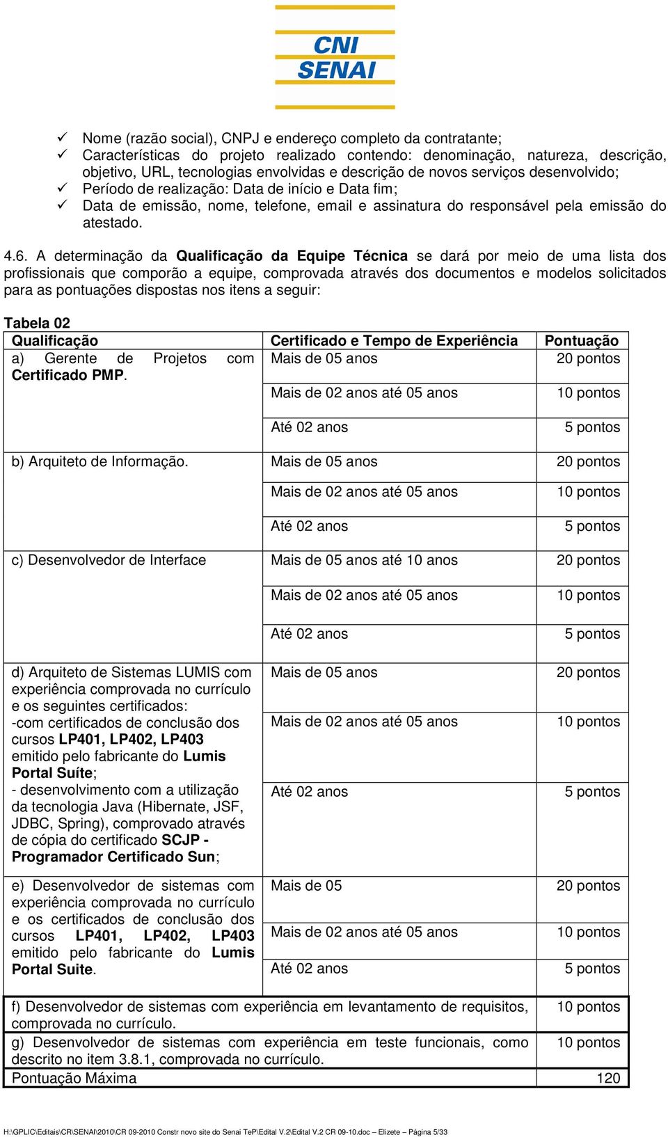 A determinação da Qualificação da Equipe Técnica se dará por meio de uma lista dos profissionais que comporão a equipe, comprovada através dos documentos e modelos solicitados para as pontuações