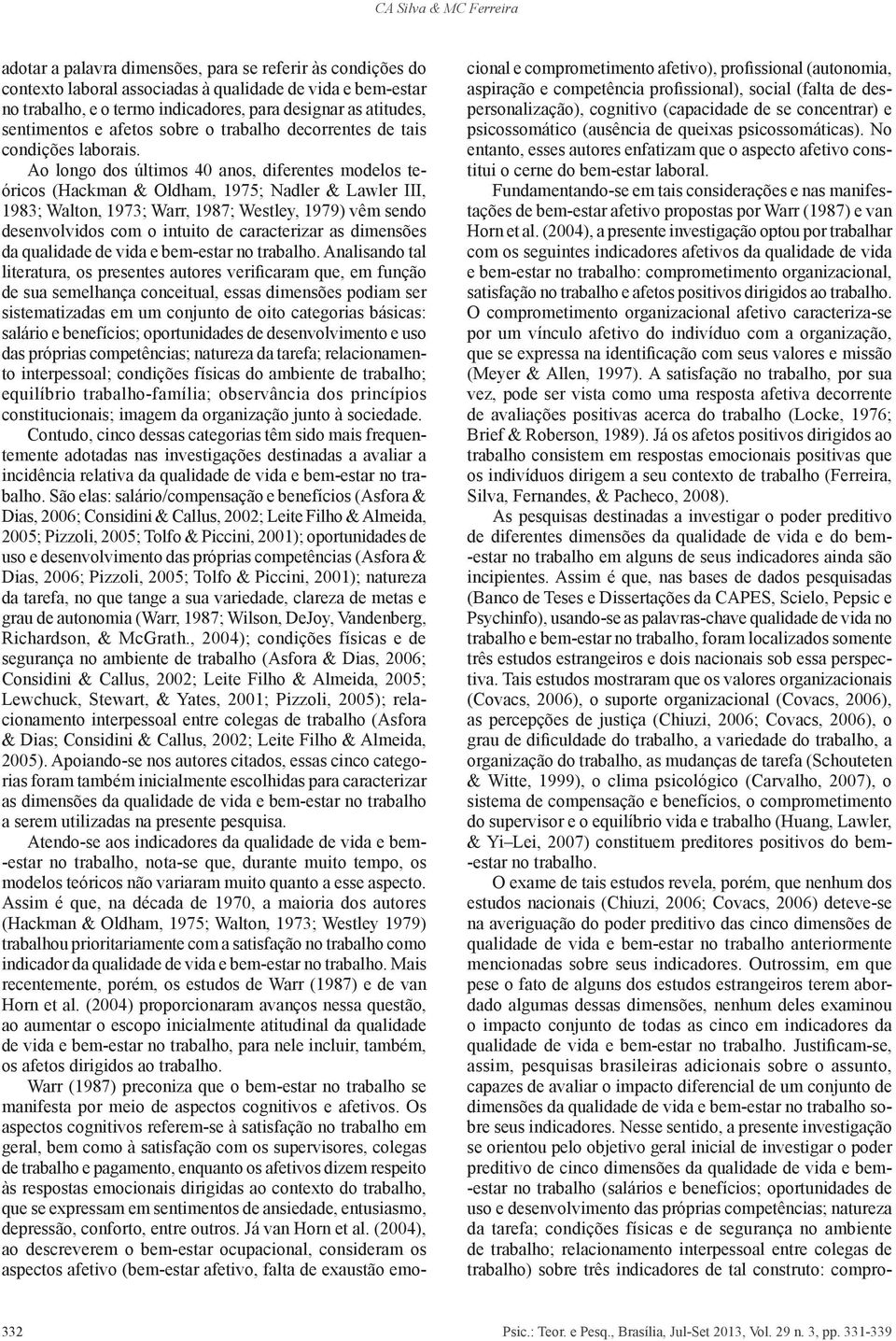 Ao longo dos últimos 40 anos, diferentes modelos teóricos (Hackman & Oldham, 1975; Nadler & Lawler III, 1983; Walton, 1973; Warr, 1987; Westley, 1979) vêm sendo desenvolvidos com o intuito de