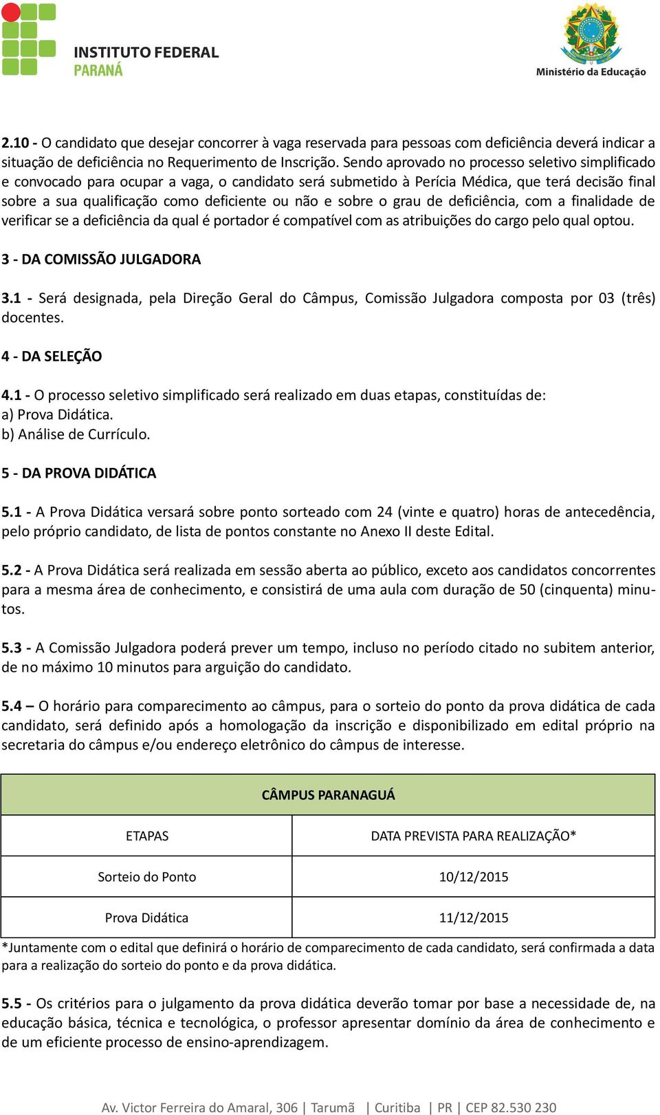 sobre o grau de deficiência, com a finalidade de verificar se a deficiência da qual é portador é compatível com as atribuições do cargo pelo qual optou. 3 - DA COMISSÃO JULGADORA 3.