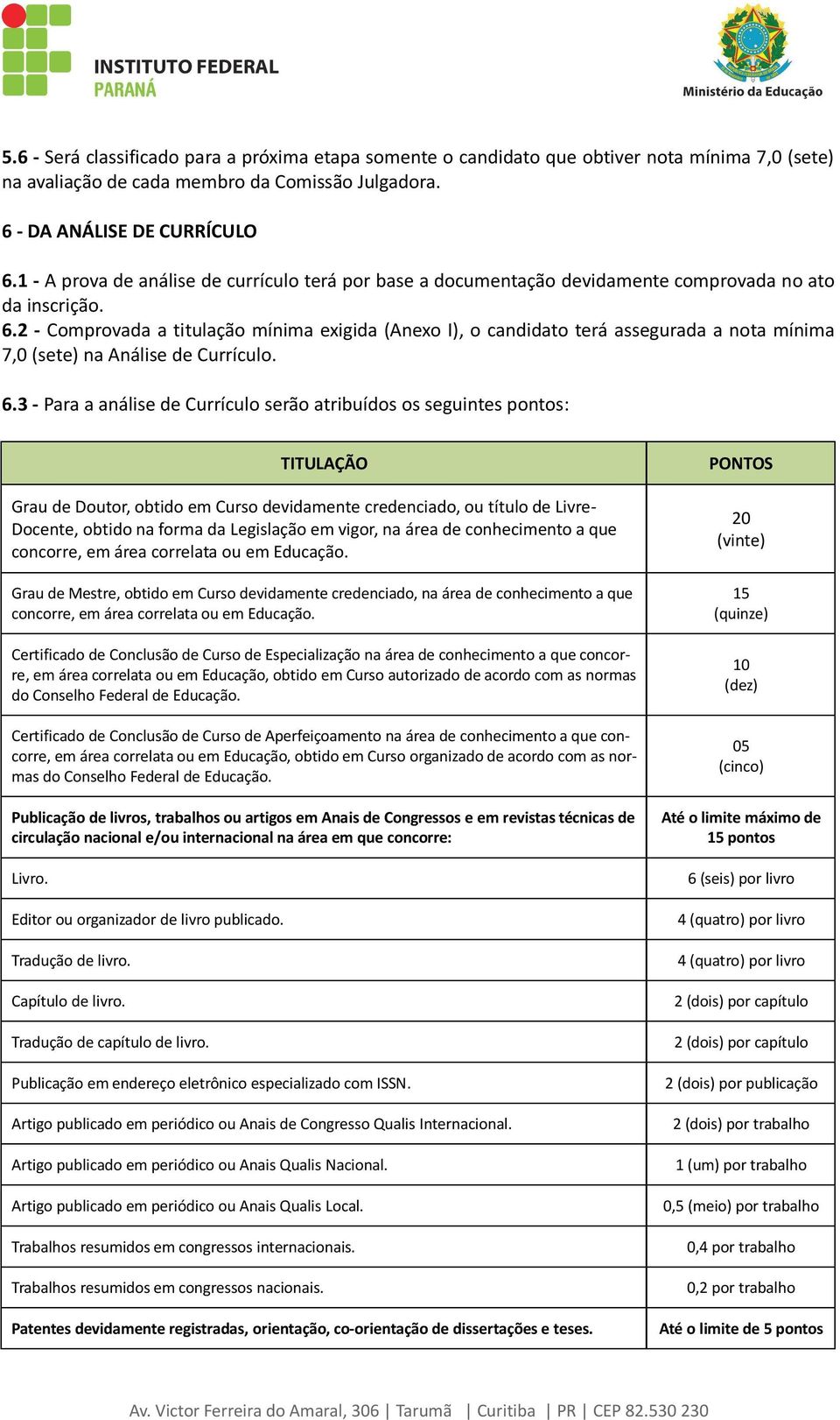 2 - Comprovada a titulação mínima exigida (Anexo I), o candidato terá assegurada a nota mínima 7,0 (sete) na Análise de Currículo. 6.