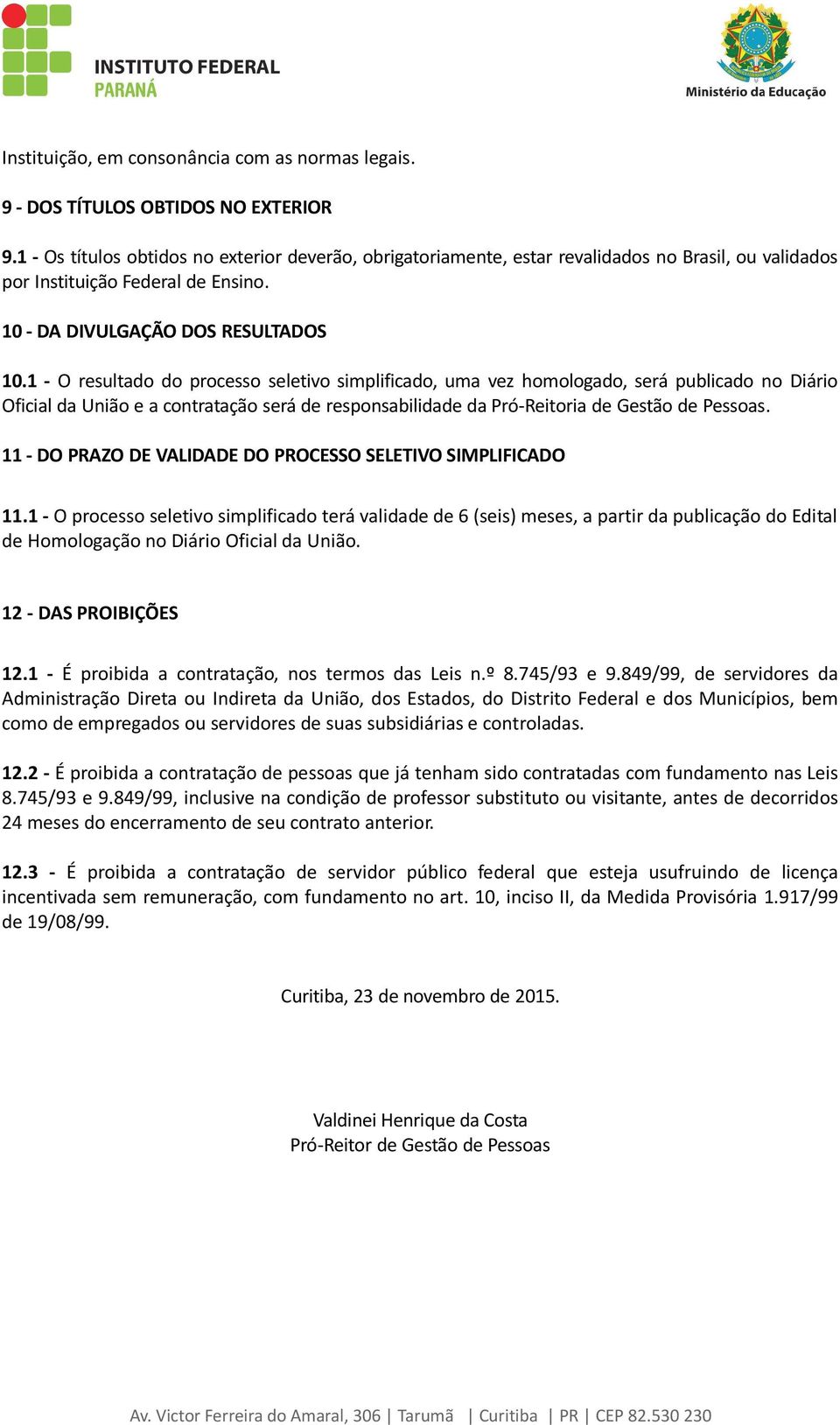 1 - O resultado do processo seletivo simplificado, uma vez homologado, será publicado no Diário Oficial da União e a contratação será de responsabilidade da Pró-Reitoria de Gestão de Pessoas.