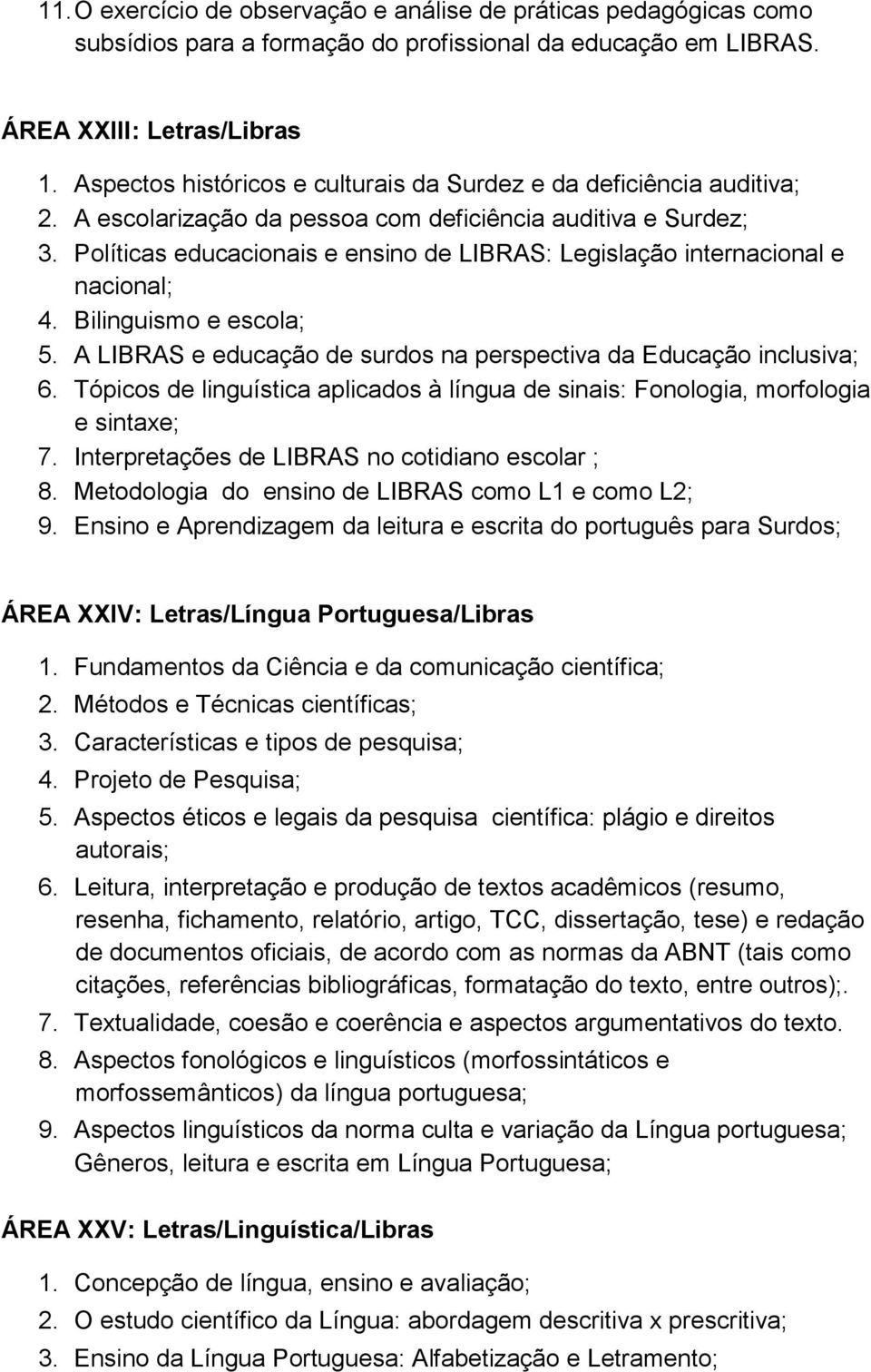 Políticas educacionais e ensino de LIBRAS: Legislação internacional e nacional; 4. Bilinguismo e escola; 5. A LIBRAS e educação de surdos na perspectiva da Educação inclusiva; 6.