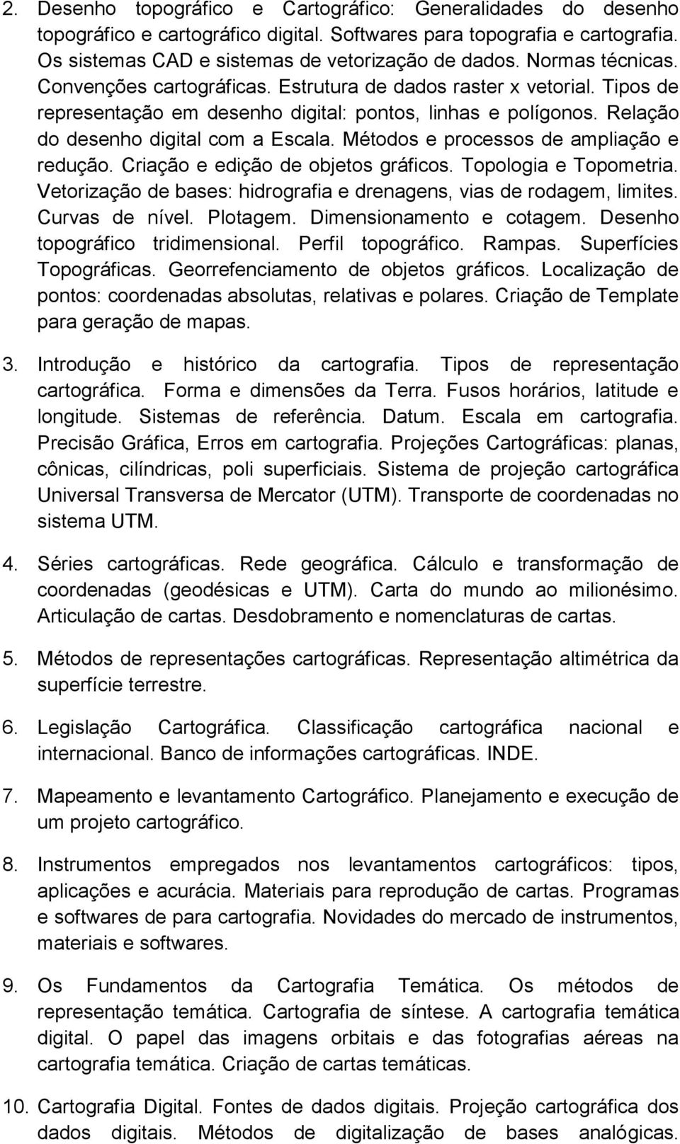 Métodos e processos de ampliação e redução. Criação e edição de objetos gráficos. Topologia e Topometria. Vetorização de bases: hidrografia e drenagens, vias de rodagem, limites. Curvas de nível.