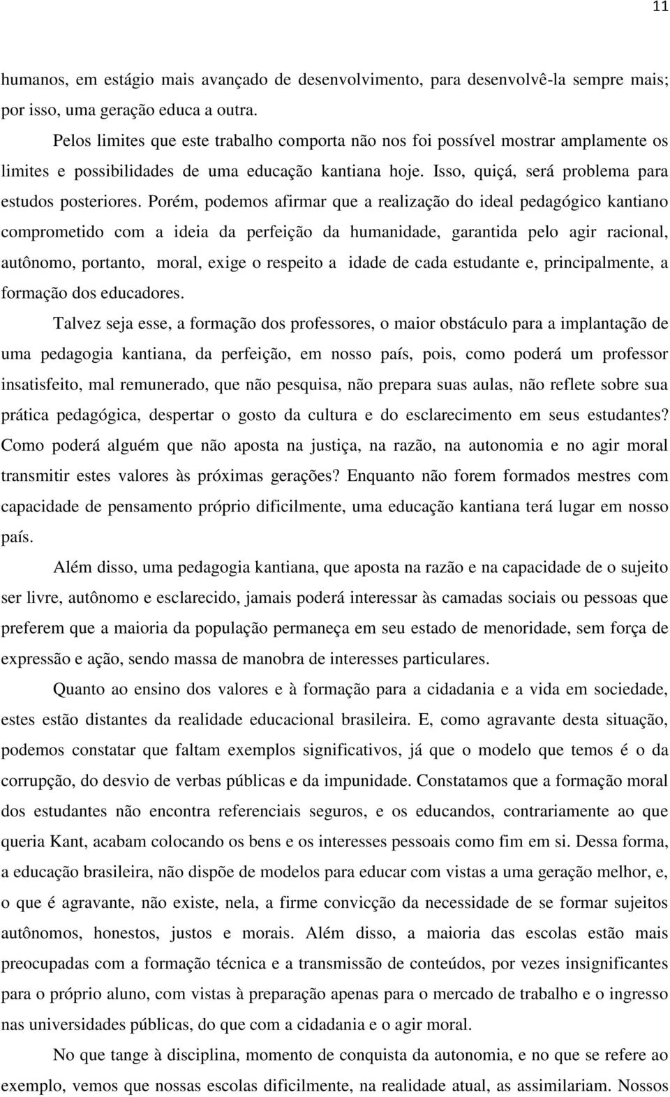 Porém, podemos afirmar que a realização do ideal pedagógico kantiano comprometido com a ideia da perfeição da humanidade, garantida pelo agir racional, autônomo, portanto, moral, exige o respeito a