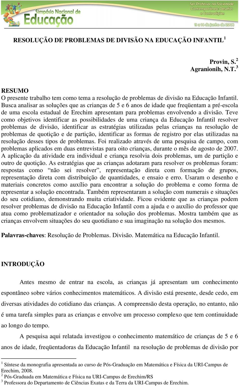 Teve como objetivos identificar as possibilidades de uma criança da Educação Infantil resolver problemas de divisão, identificar as estratégias utilizadas pelas crianças na resolução de problemas de