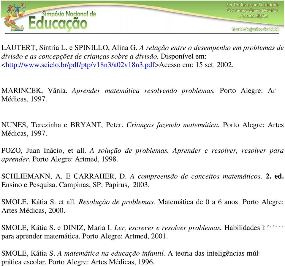 Porto Alegre: Artes Médicas, 1997. POZO, Juan Inácio, et all. A solução de problemas. Aprender e resolver, resolver para aprender. Porto Alegre: Artmed, 1998. SCHLIEMANN, A. E CARRAHER, D.