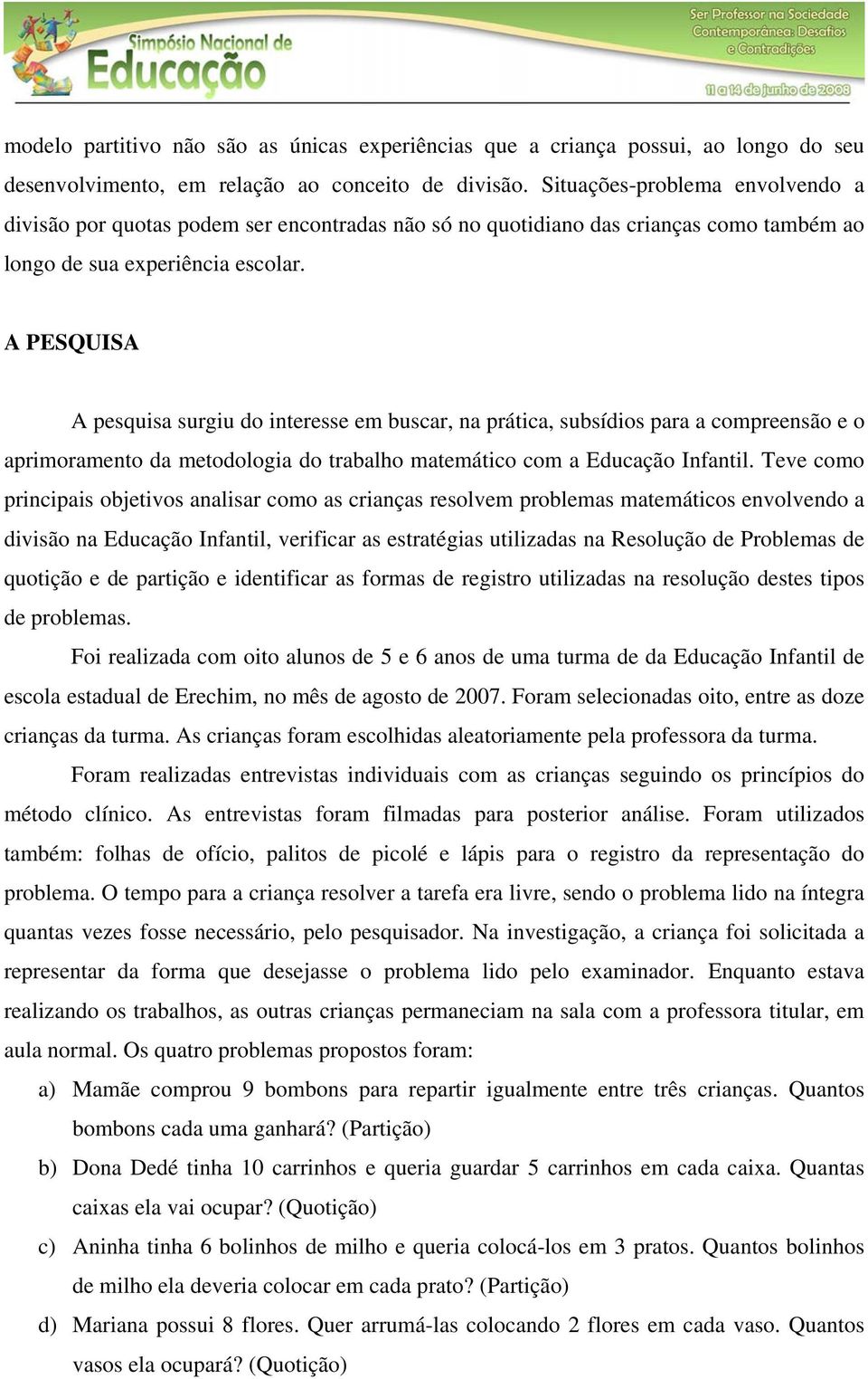 A PESQUISA A pesquisa surgiu do interesse em buscar, na prática, subsídios para a compreensão e o aprimoramento da metodologia do trabalho matemático com a Educação Infantil.