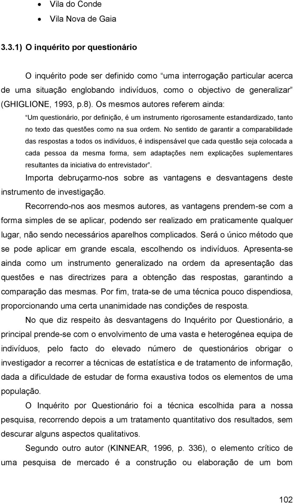 Os mesmos autores referem ainda: Um questionário, por definição, é um instrumento rigorosamente estandardizado, tanto no texto das questões como na sua ordem.