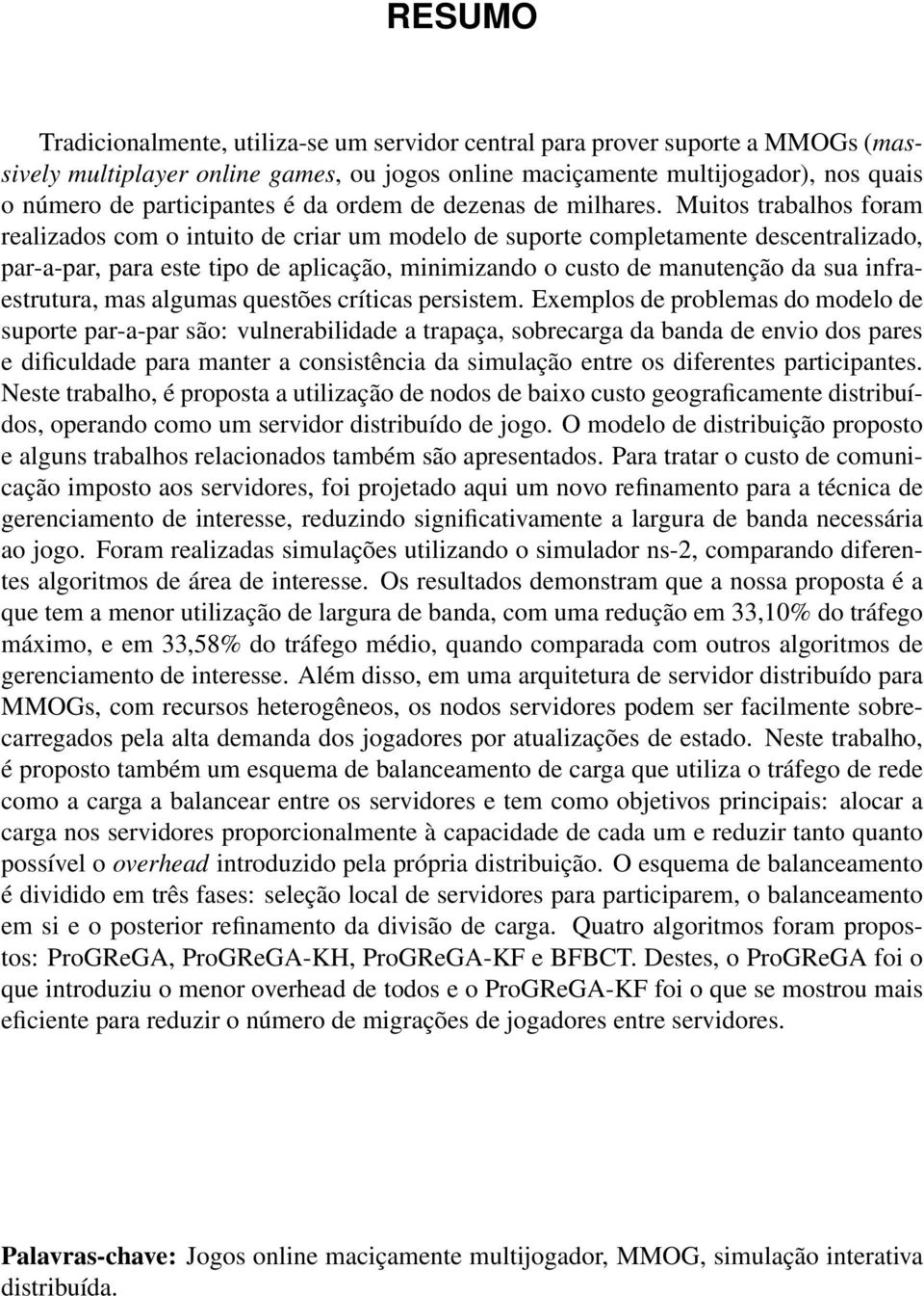 Muitos trabalhos foram realizados com o intuito de criar um modelo de suporte completamente descentralizado, par-a-par, para este tipo de aplicação, minimizando o custo de manutenção da sua