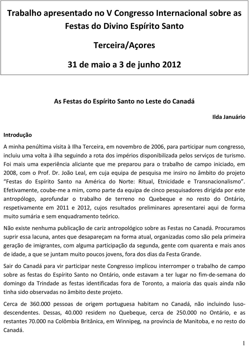 turismo. Foi mais uma experiência aliciante que me preparou para o trabalho de campo iniciado, em 2008, com o Prof. Dr.