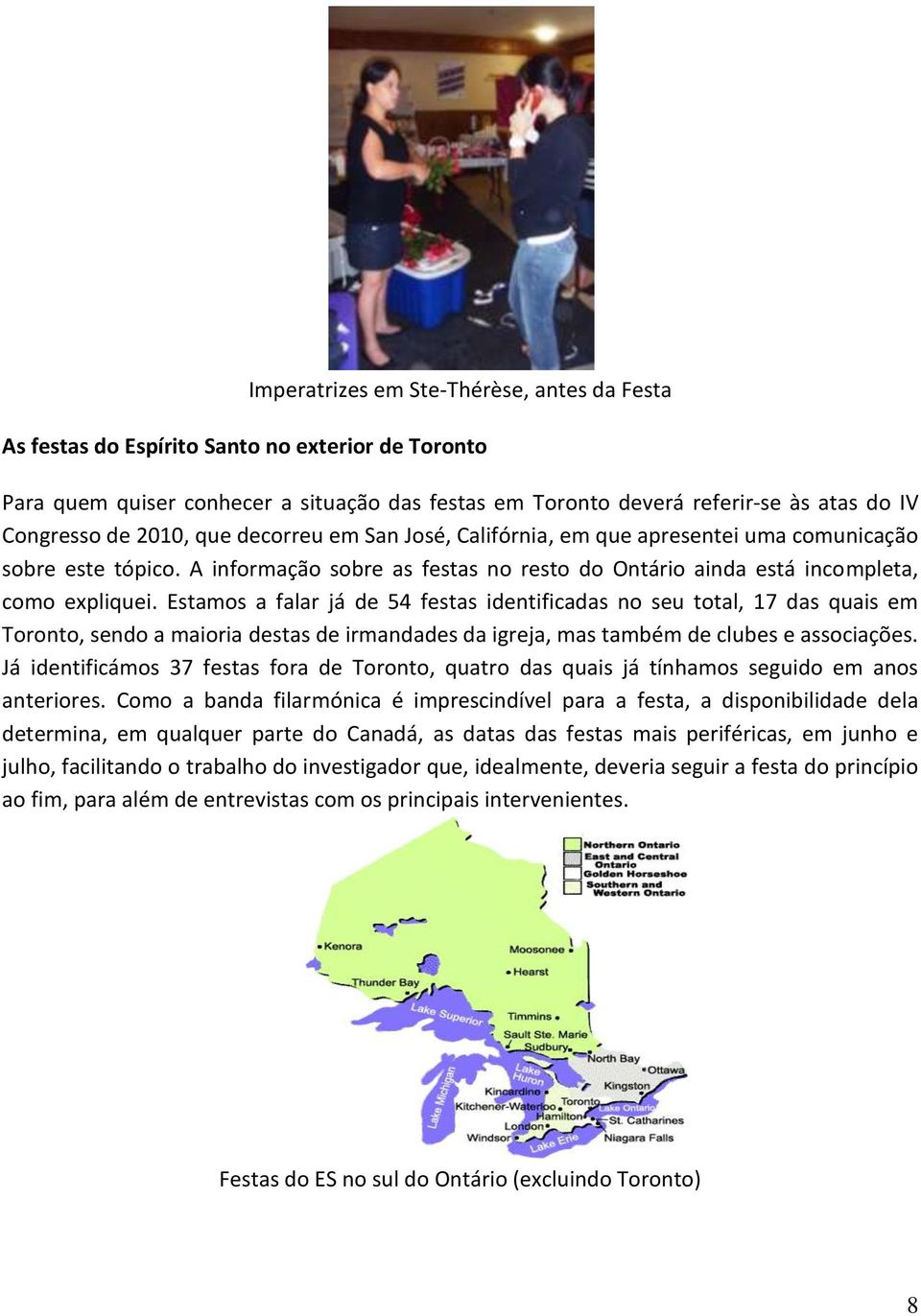 Estamos a falar já de 54 festas identificadas no seu total, 17 das quais em Toronto, sendo a maioria destas de irmandades da igreja, mas também de clubes e associações.