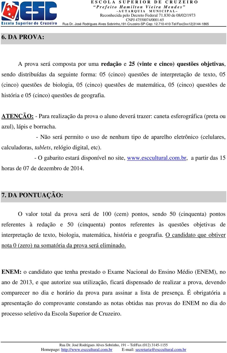 ATENÇÃO: - Para realização da prova o aluno deverá trazer: caneta esferográfica (preta ou azul), lápis e borracha.