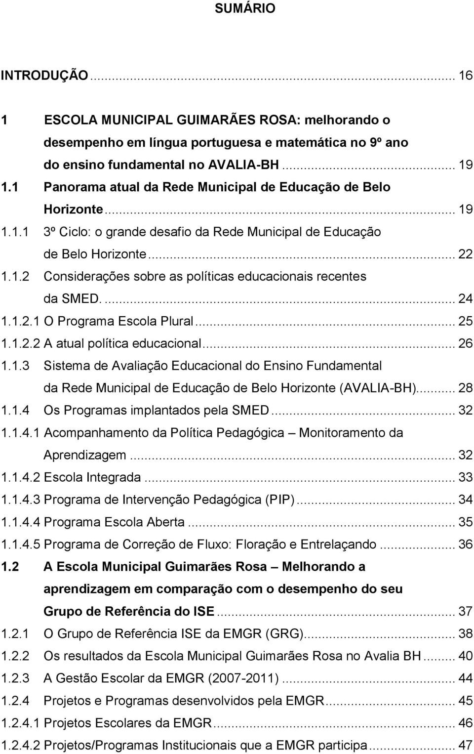 ... 24 1.1.2.1 O Programa Escola Plural... 25 1.1.2.2 A atual política educacional... 26 1.1.3 Sistema de Avaliação Educacional do Ensino Fundamental da Rede Municipal de Educação de Belo Horizonte (AVALIA-BH).