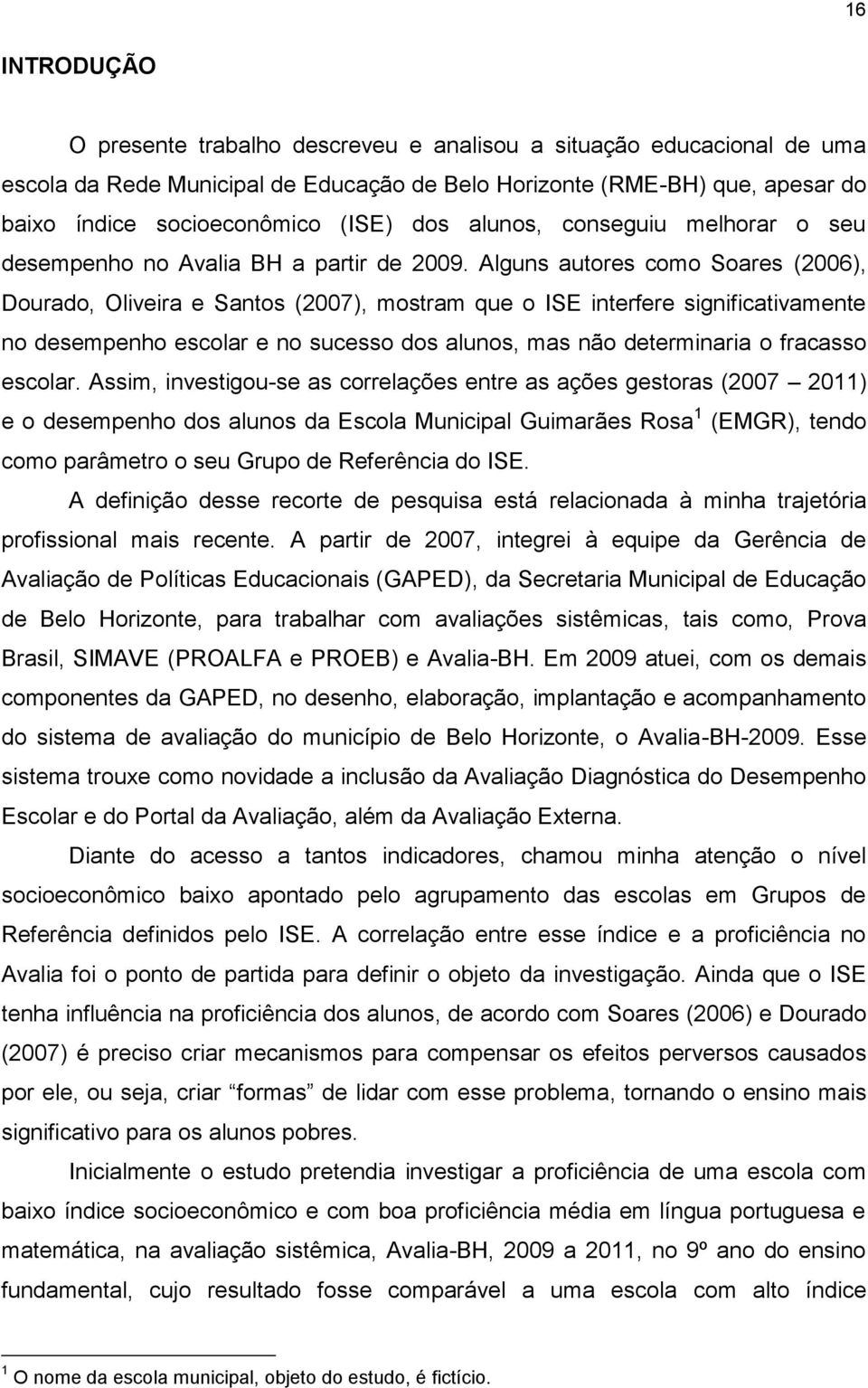 Alguns autores como Soares (2006), Dourado, Oliveira e Santos (2007), mostram que o ISE interfere significativamente no desempenho escolar e no sucesso dos alunos, mas não determinaria o fracasso