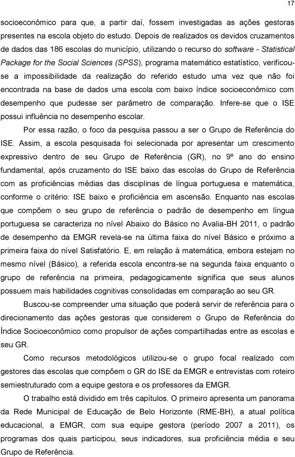 estatístico, verificouse a impossibilidade da realização do referido estudo uma vez que não foi encontrada na base de dados uma escola com baixo índice socioeconômico com desempenho que pudesse ser