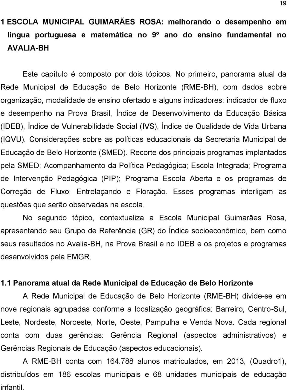 na Prova Brasil, Índice de Desenvolvimento da Educação Básica (IDEB), Índice de Vulnerabilidade Social (IVS), Índice de Qualidade de Vida Urbana (IQVU).