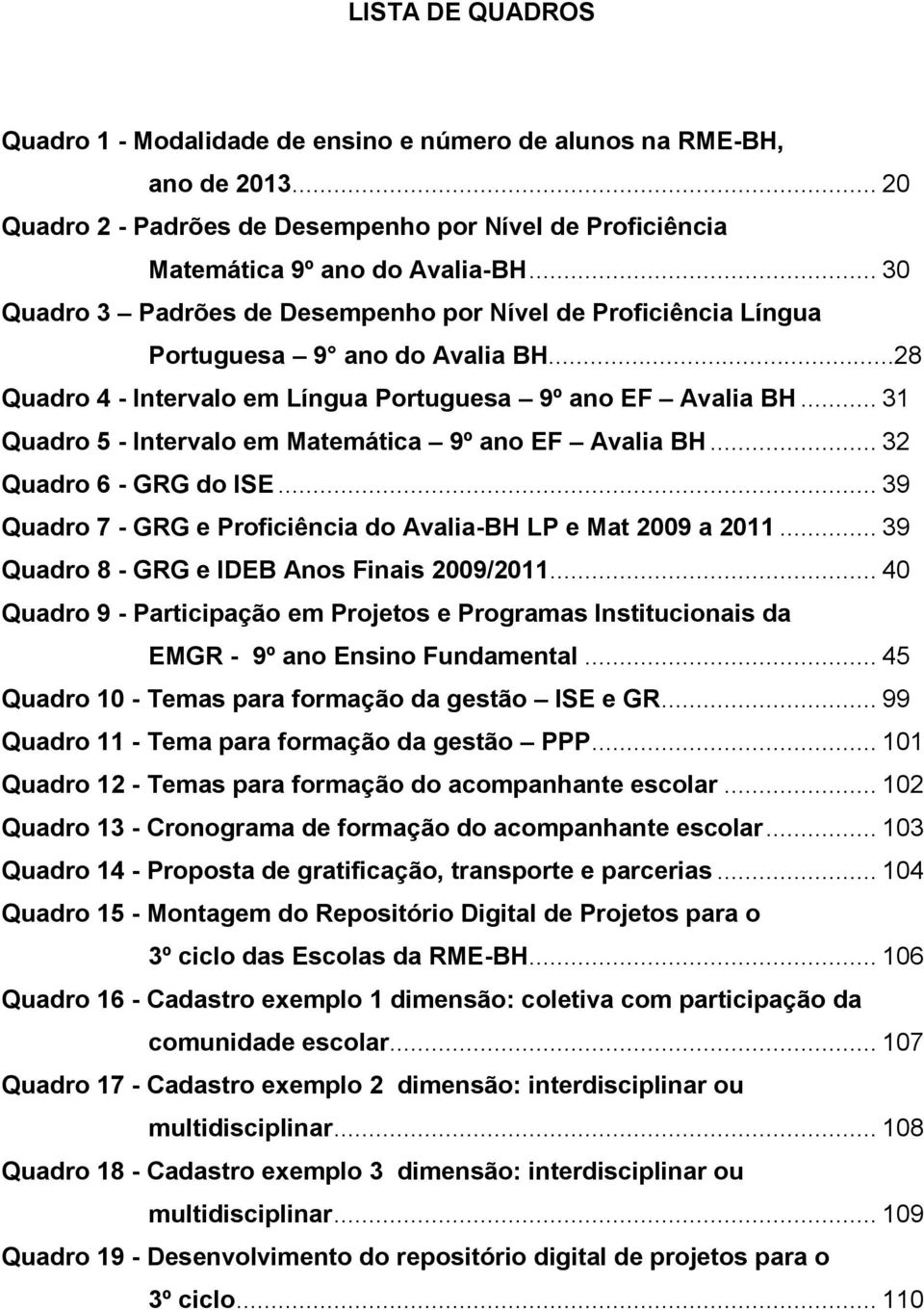 .. 31 Quadro 5 - Intervalo em Matemática 9º ano EF Avalia BH... 32 Quadro 6 - GRG do ISE... 39 Quadro 7 - GRG e Proficiência do Avalia-BH LP e Mat 2009 a 2011.