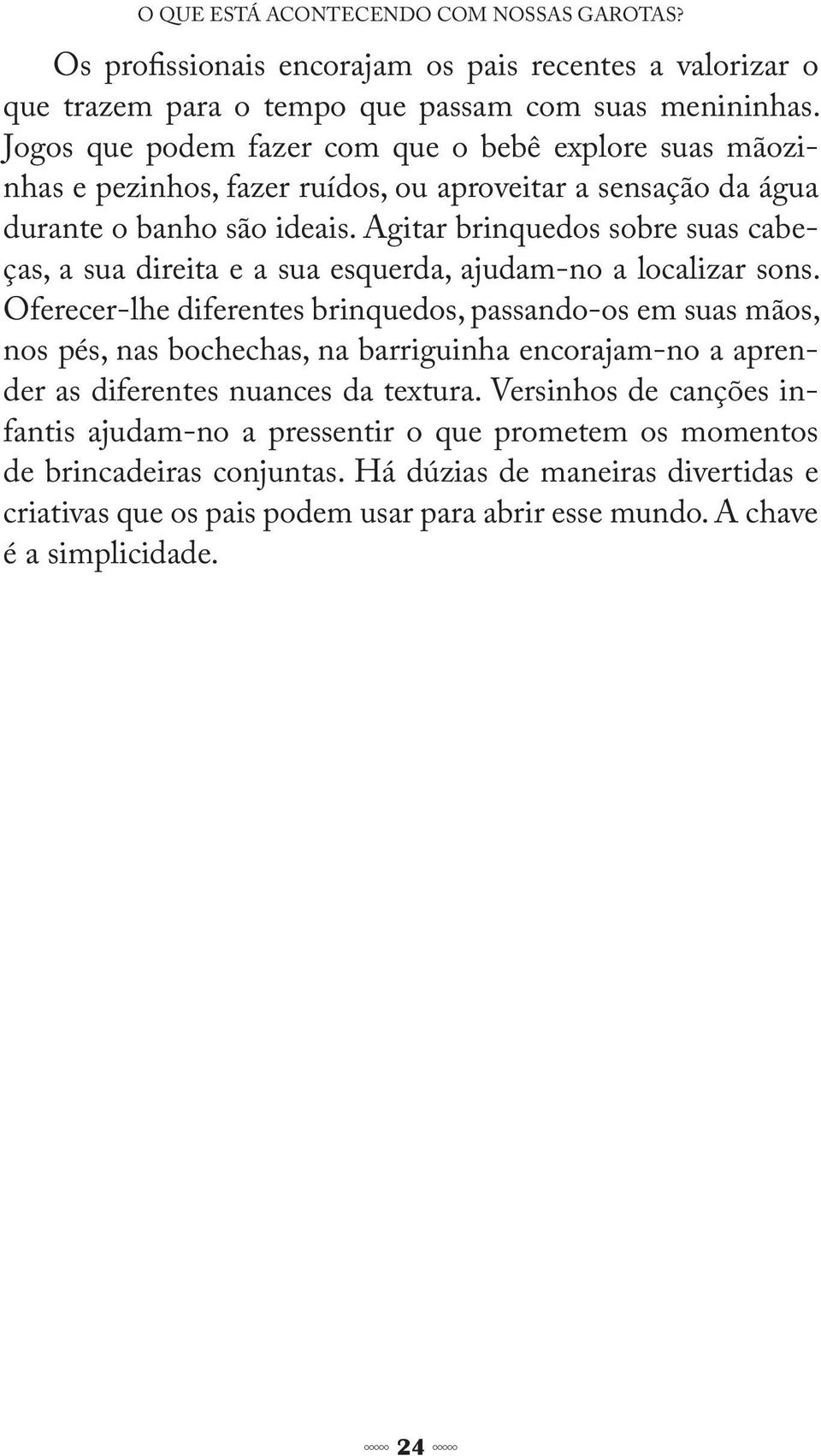 Agitar brinquedos sobre suas cabeças, a sua direita e a sua esquerda, ajudam-no a localizar sons.