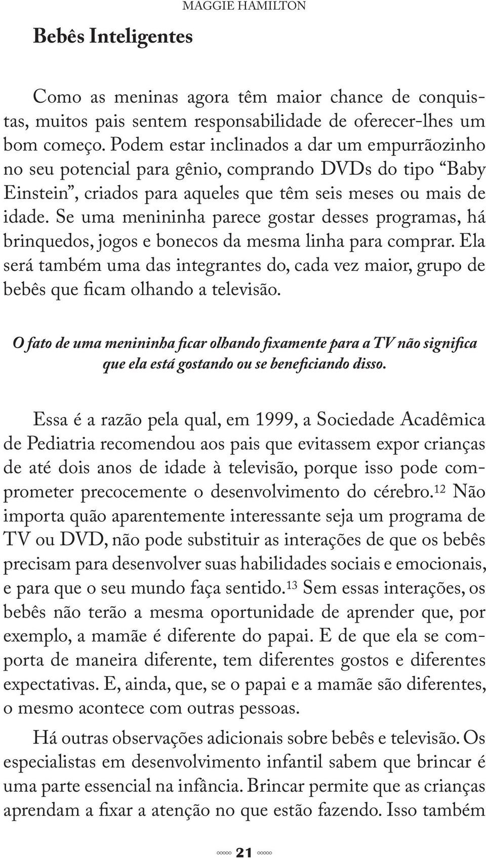 Se uma menininha parece gostar desses programas, há brinquedos, jogos e bonecos da mesma linha para comprar.