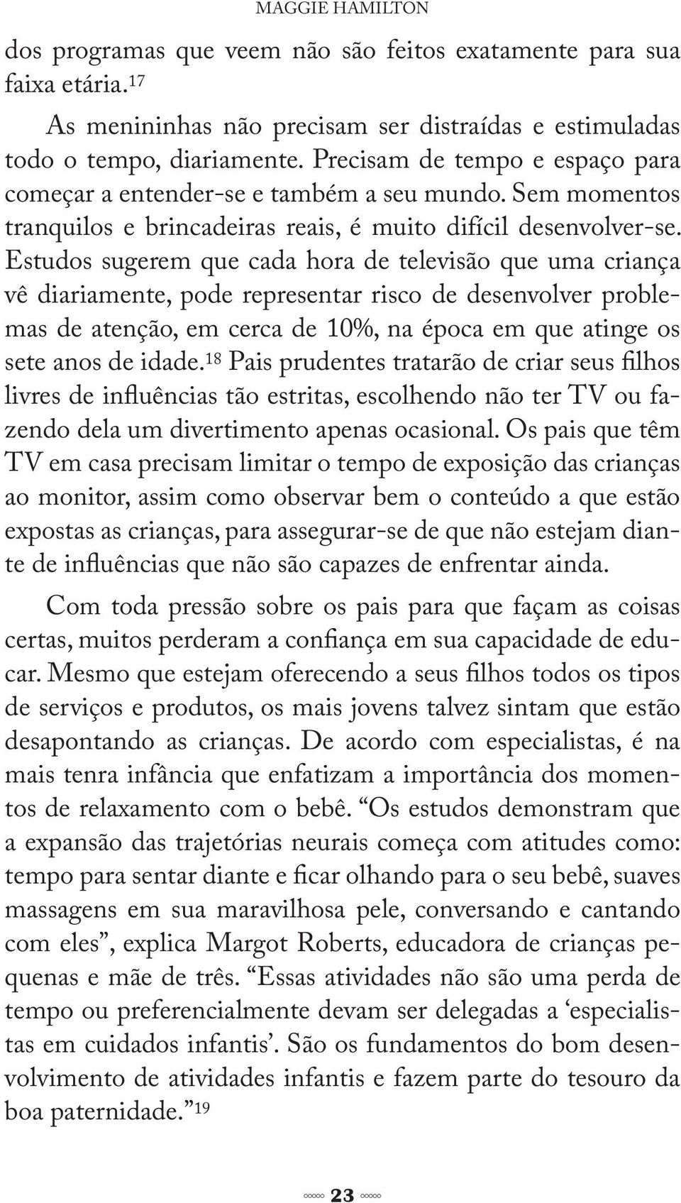 Estudos sugerem que cada hora de televisão que uma criança vê diariamente, pode representar risco de desenvolver problemas de atenção, em cerca de 10%, na época em que atinge os sete anos de idade.