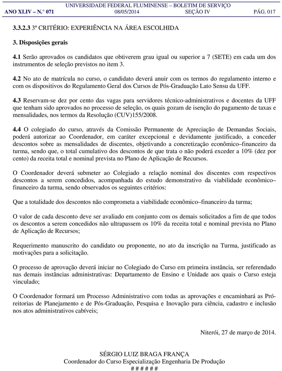 2 No ato de matrícula no curso, o candidato deverá anuir com os termos do regulamento interno e com os dispositivos do Regulamento Geral dos Cursos de Pós-Graduação Lato Sensu da UFF. 4.