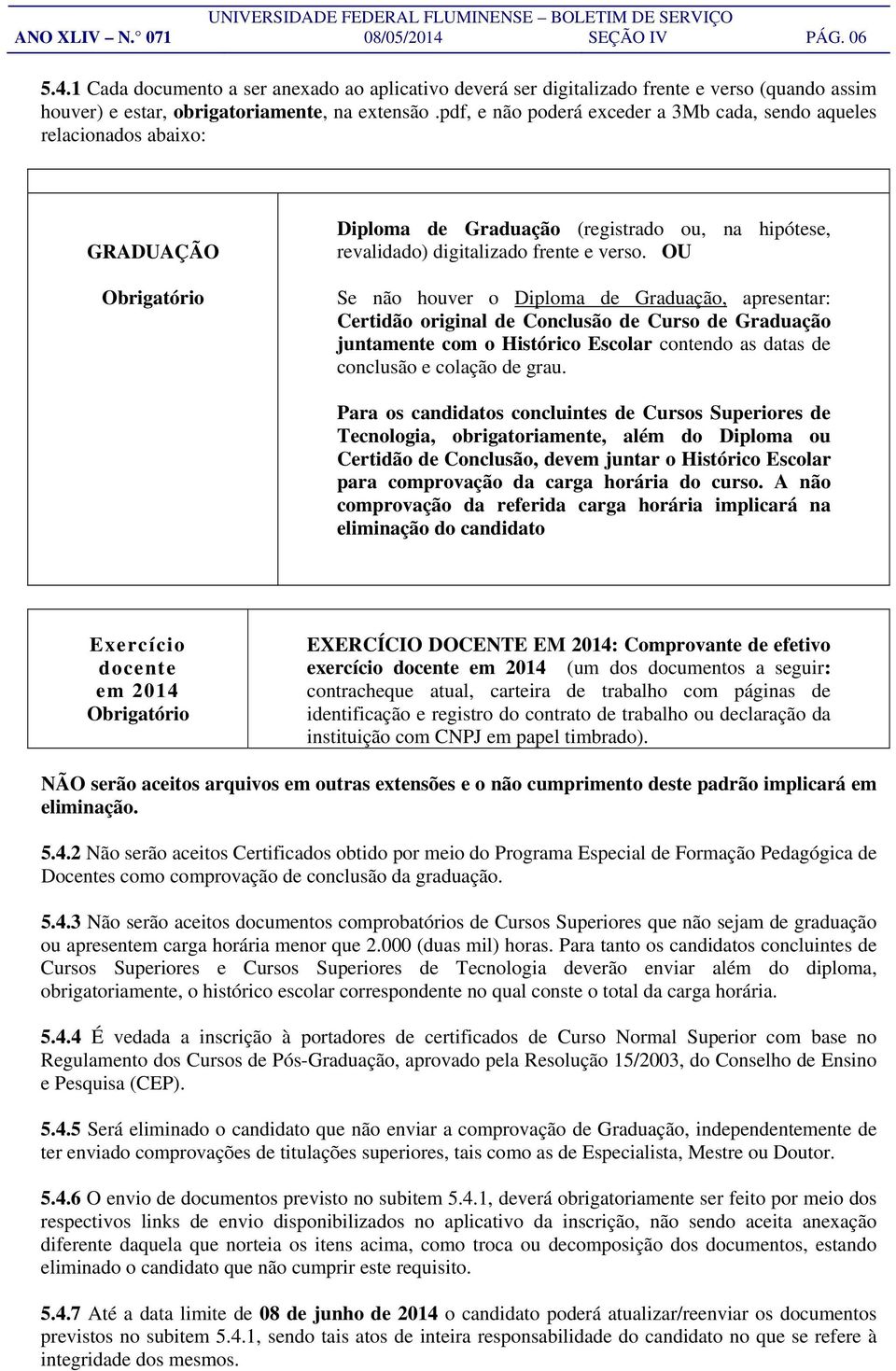 OU Se não houver o Diploma de Graduação, apresentar: Certidão original de Conclusão de Curso de Graduação juntamente com o Histórico Escolar contendo as datas de conclusão e colação de grau.