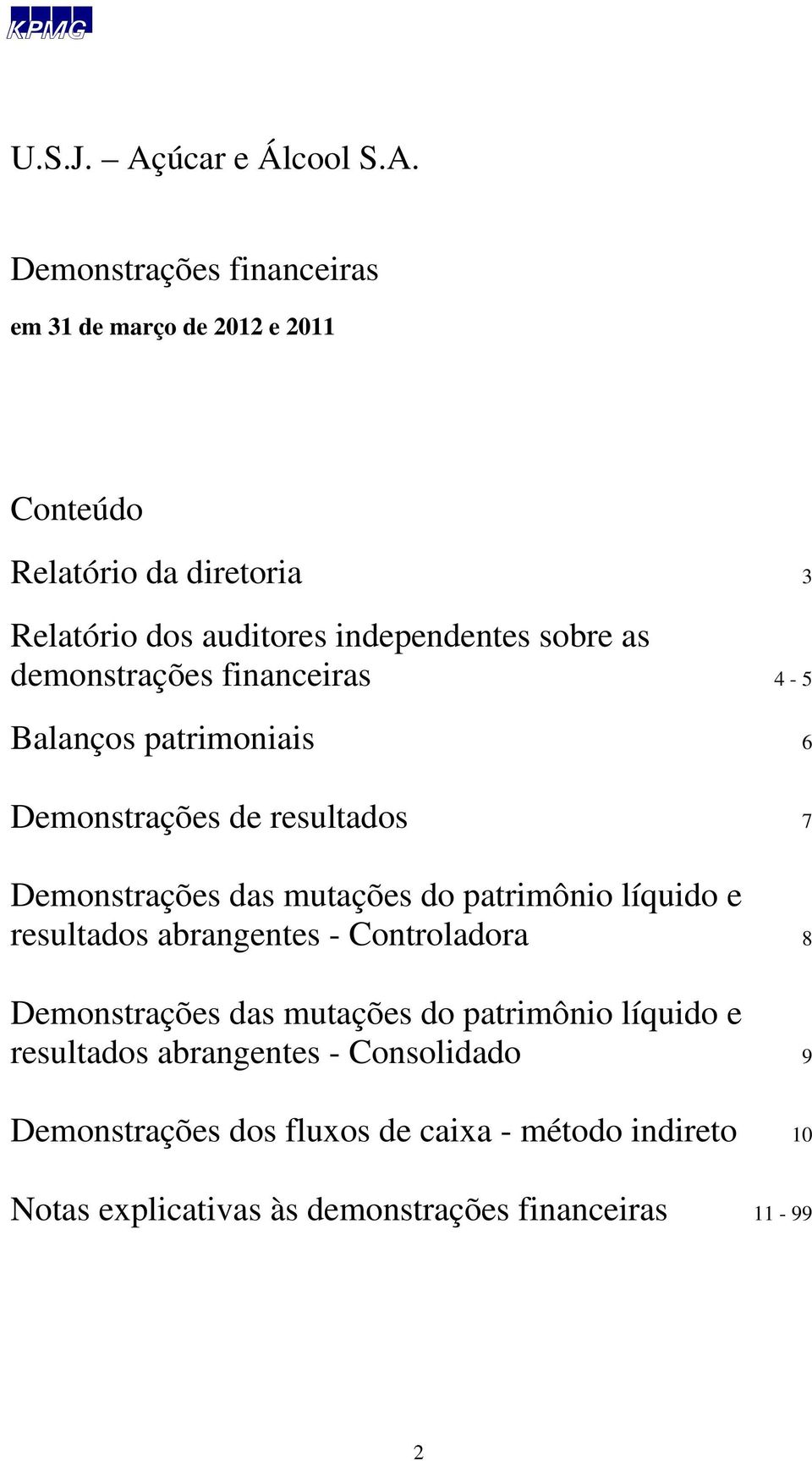 resultados 7 Demonstrações das mutações do patrimônio líquido e resultados abrangentes - Controladora 8 Demonstrações das