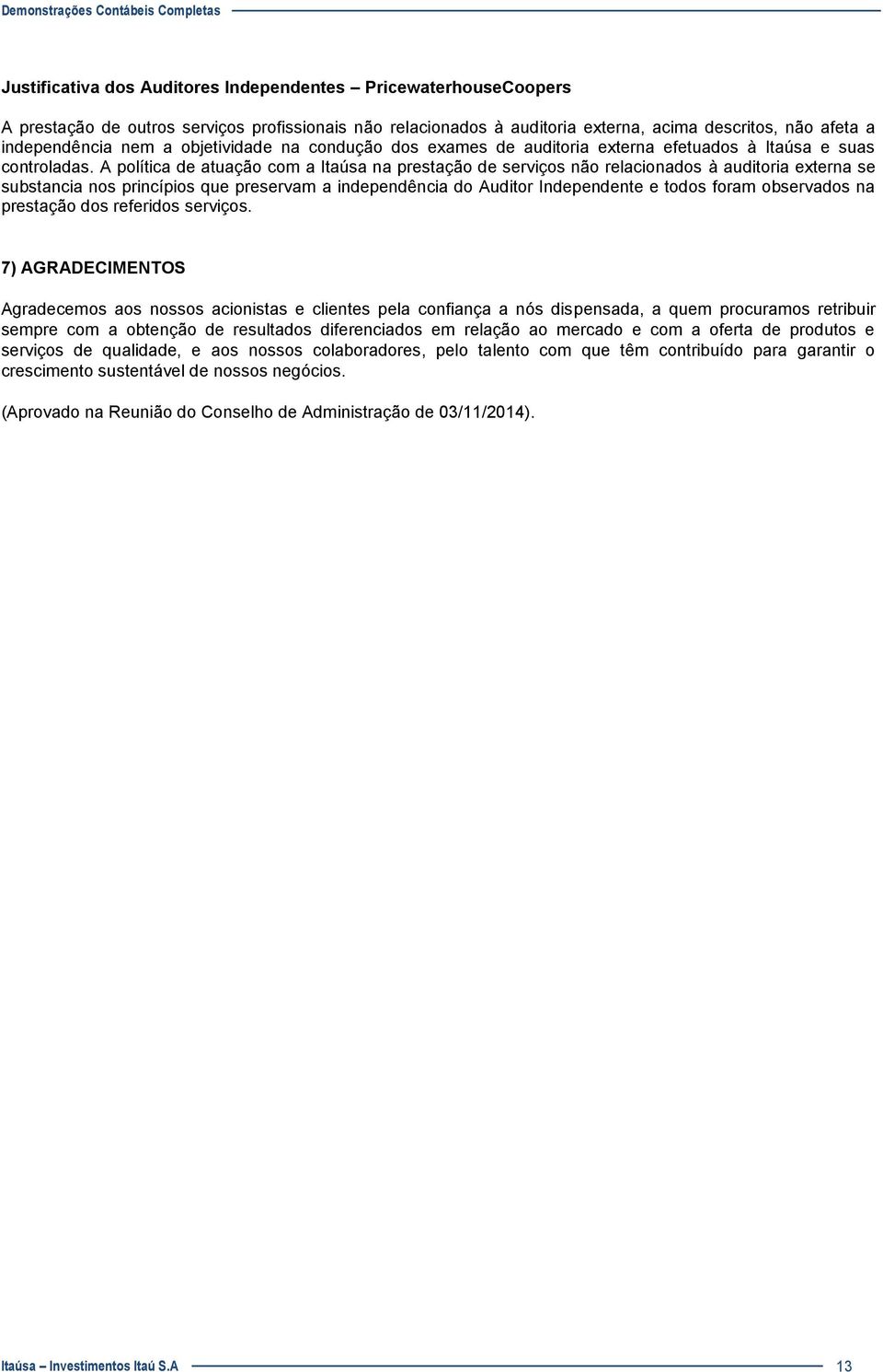 A política de atuação com a Itaúsa na prestação de serviços não relacionados à auditoria externa se substancia nos princípios que preservam a independência do Auditor Independente e todos foram