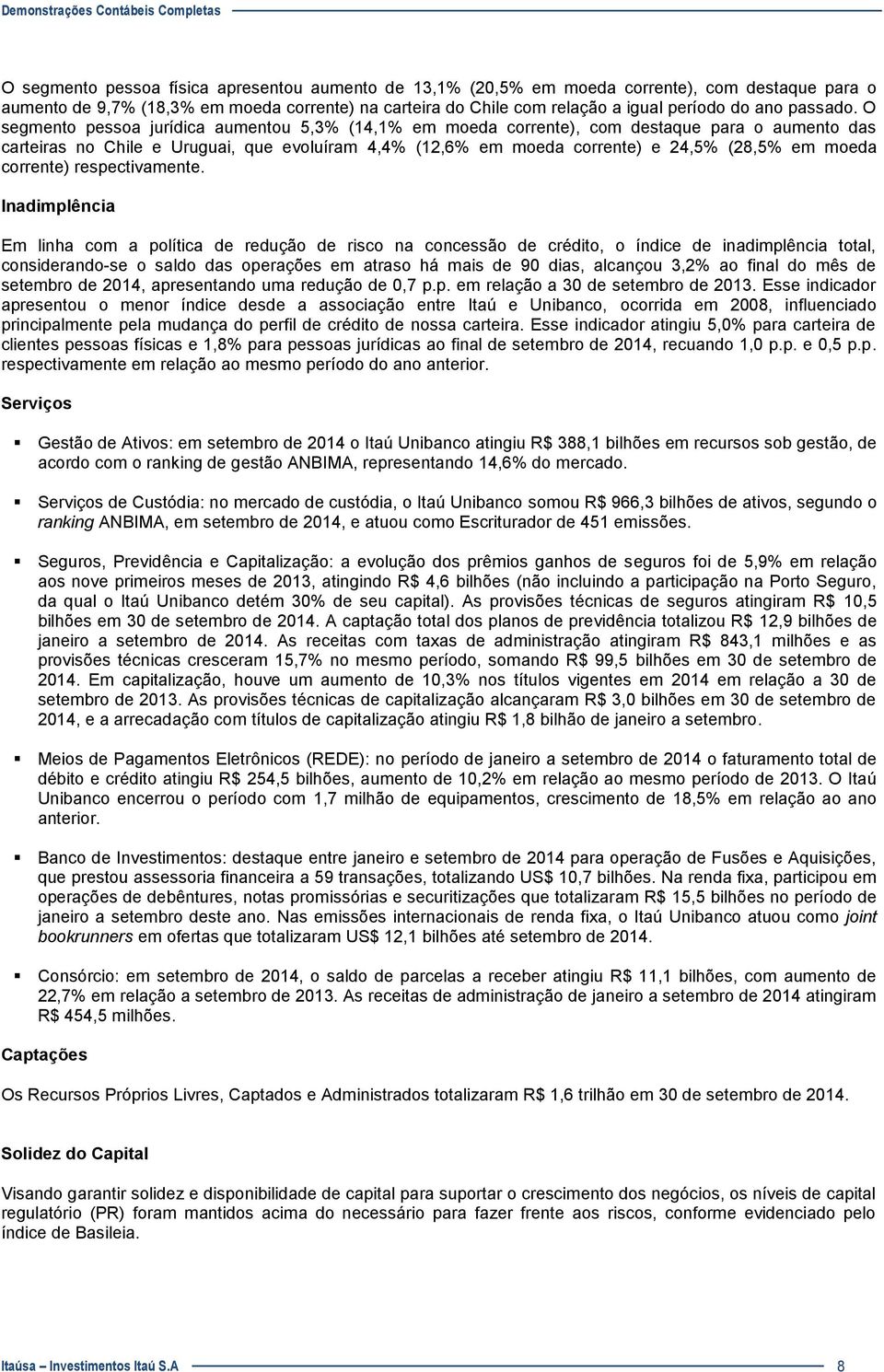 O segmento pessoa jurídica aumentou 5,3% (14,1% em moeda corrente), com destaque para o aumento das carteiras no Chile e Uruguai, que evoluíram 4,4% (12,6% em moeda corrente) e 24,5% (28,5% em moeda