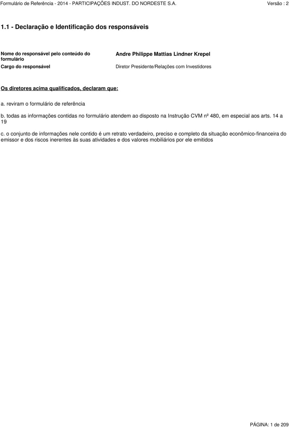 todas as informações contidas no formulário atendem ao disposto na Instrução CVM nº 480, em especial aos arts. 14 a 19 c.