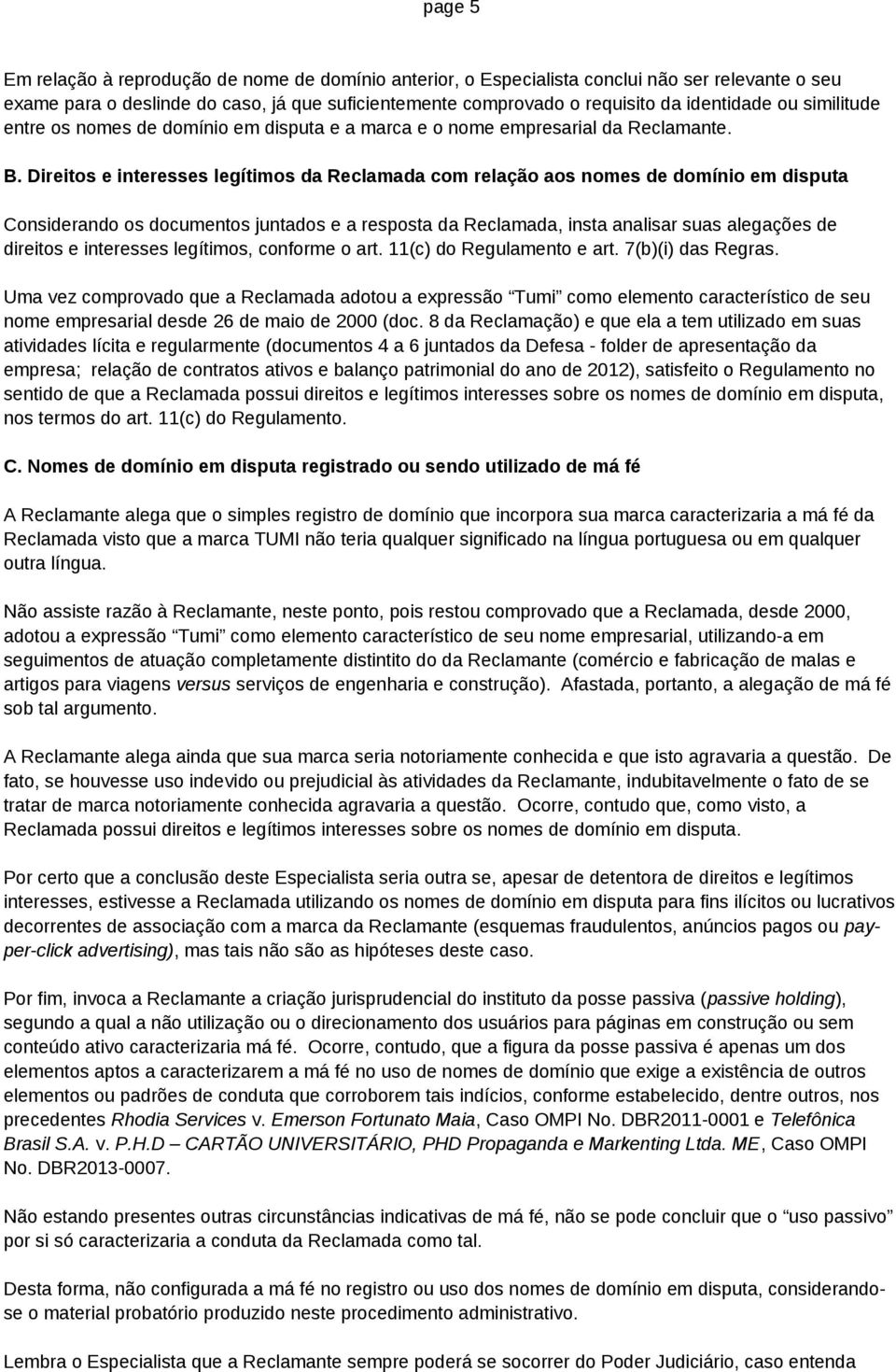 Direitos e interesses legítimos da Reclamada com relação aos nomes de domínio em disputa Considerando os documentos juntados e a resposta da Reclamada, insta analisar suas alegações de direitos e