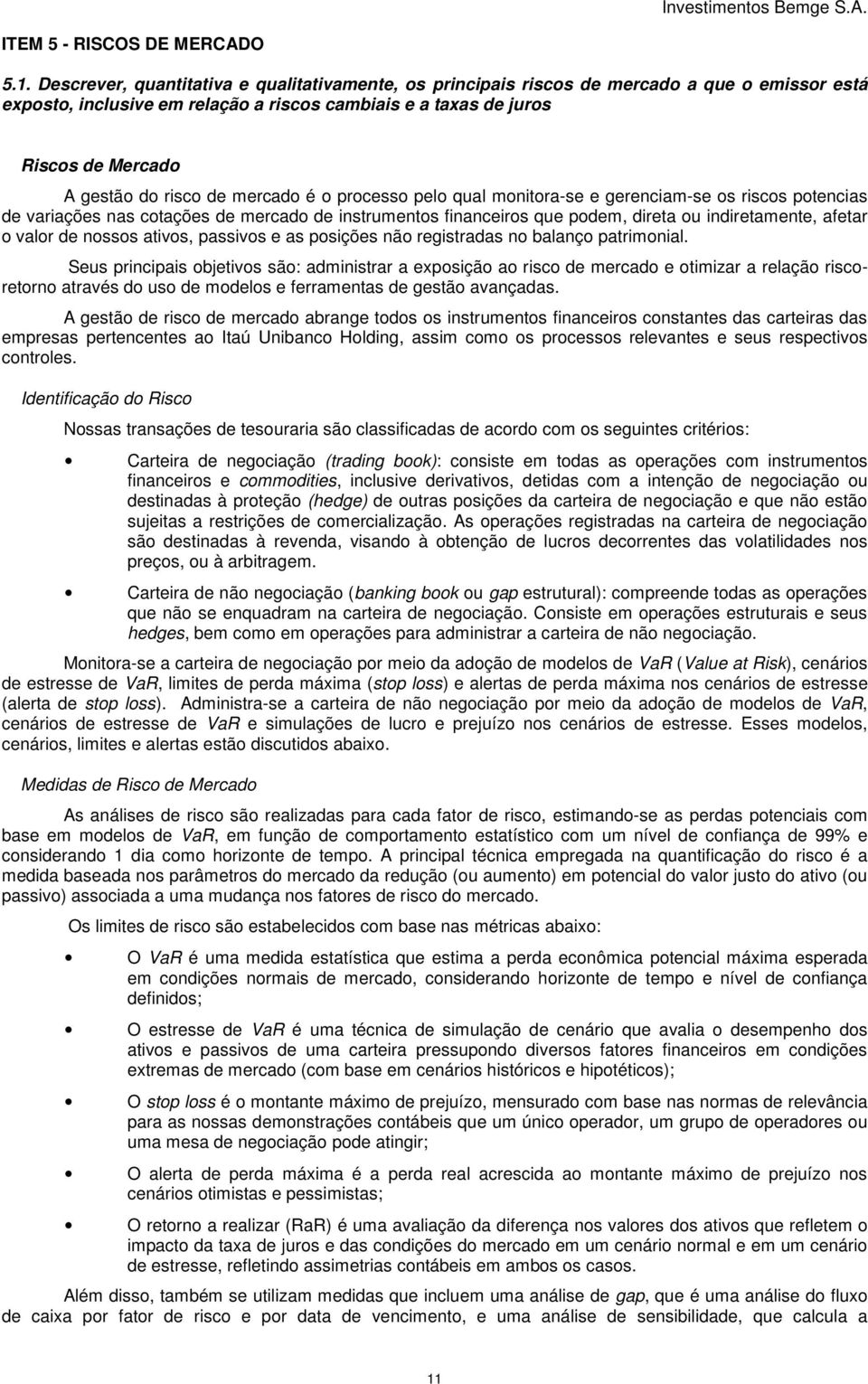 de mercado é o processo pelo qual monitora-se e gerenciam-se os riscos potencias de variações nas cotações de mercado de instrumentos financeiros que podem, direta ou indiretamente, afetar o valor de