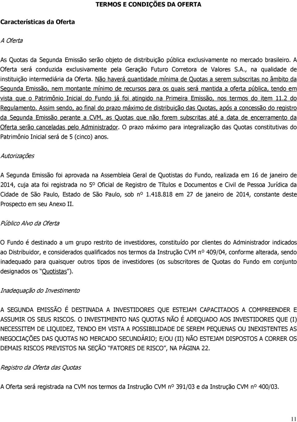 Não haverá quantidade mínima de Quotas a serem subscritas no âmbito da Segunda Emissão, nem montante mínimo de recursos para os quais será mantida a oferta pública, tendo em vista que o Patrimônio