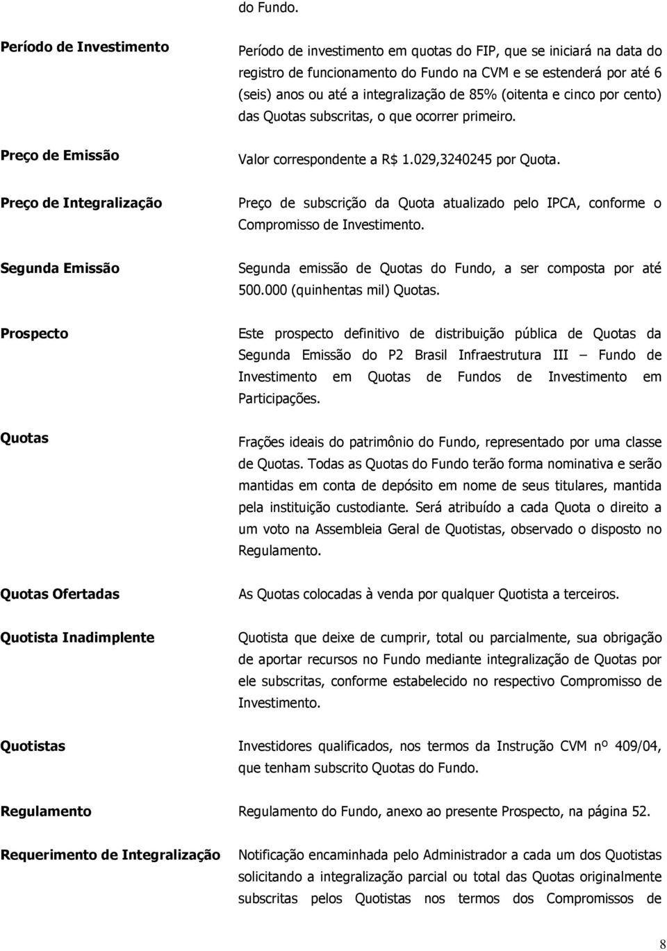 85% (oitenta e cinco por cento) das Quotas subscritas, o que ocorrer primeiro. Preço de Emissão Valor correspondente a R$ 1.029,3240245 por Quota.