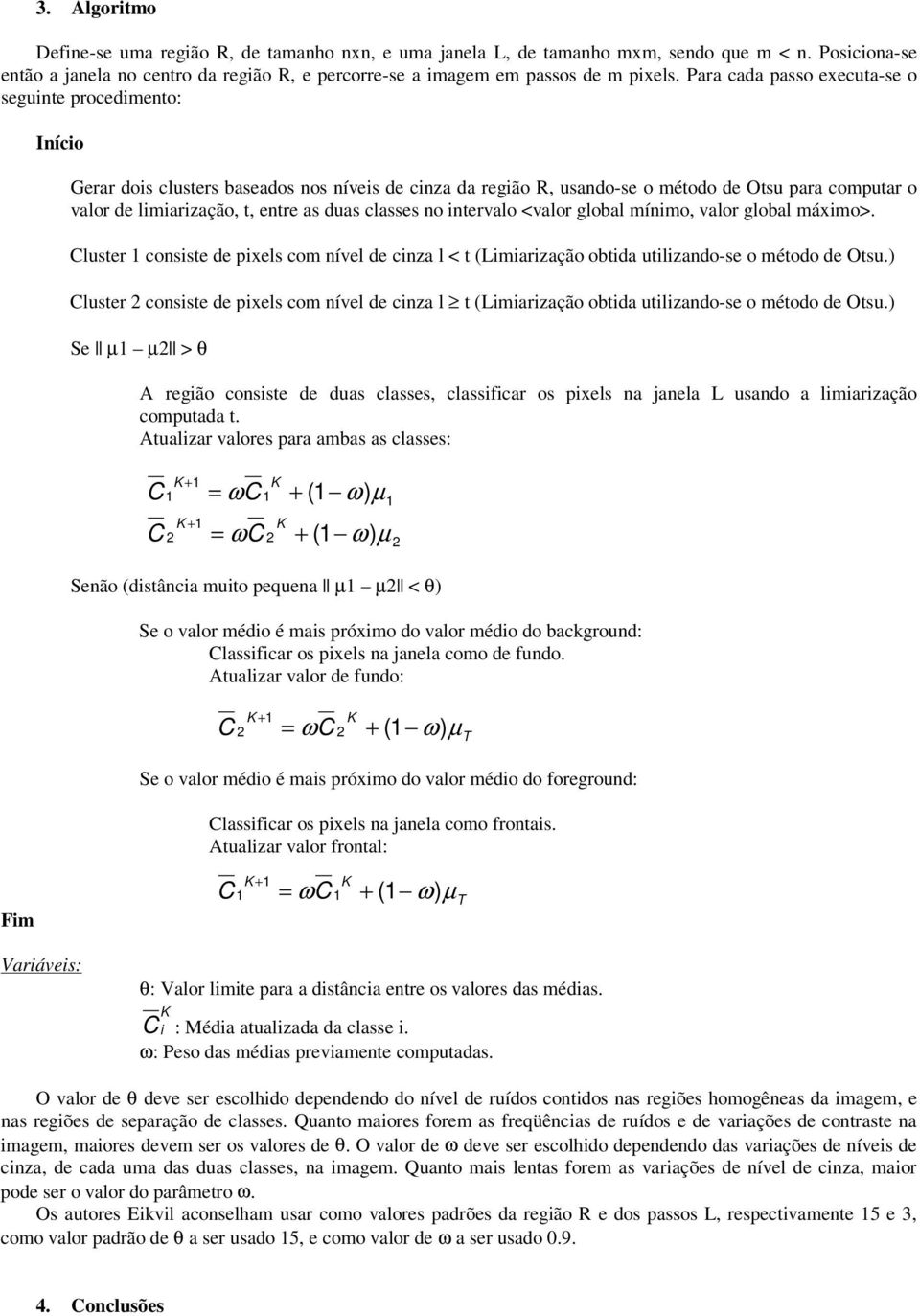 duas classes no ervalo <valor global mínimo, valor global máximo>. Cluster consiste de pixels com nível de cinza l < t (Limiarização obtida utilizando-se o método de Otsu.