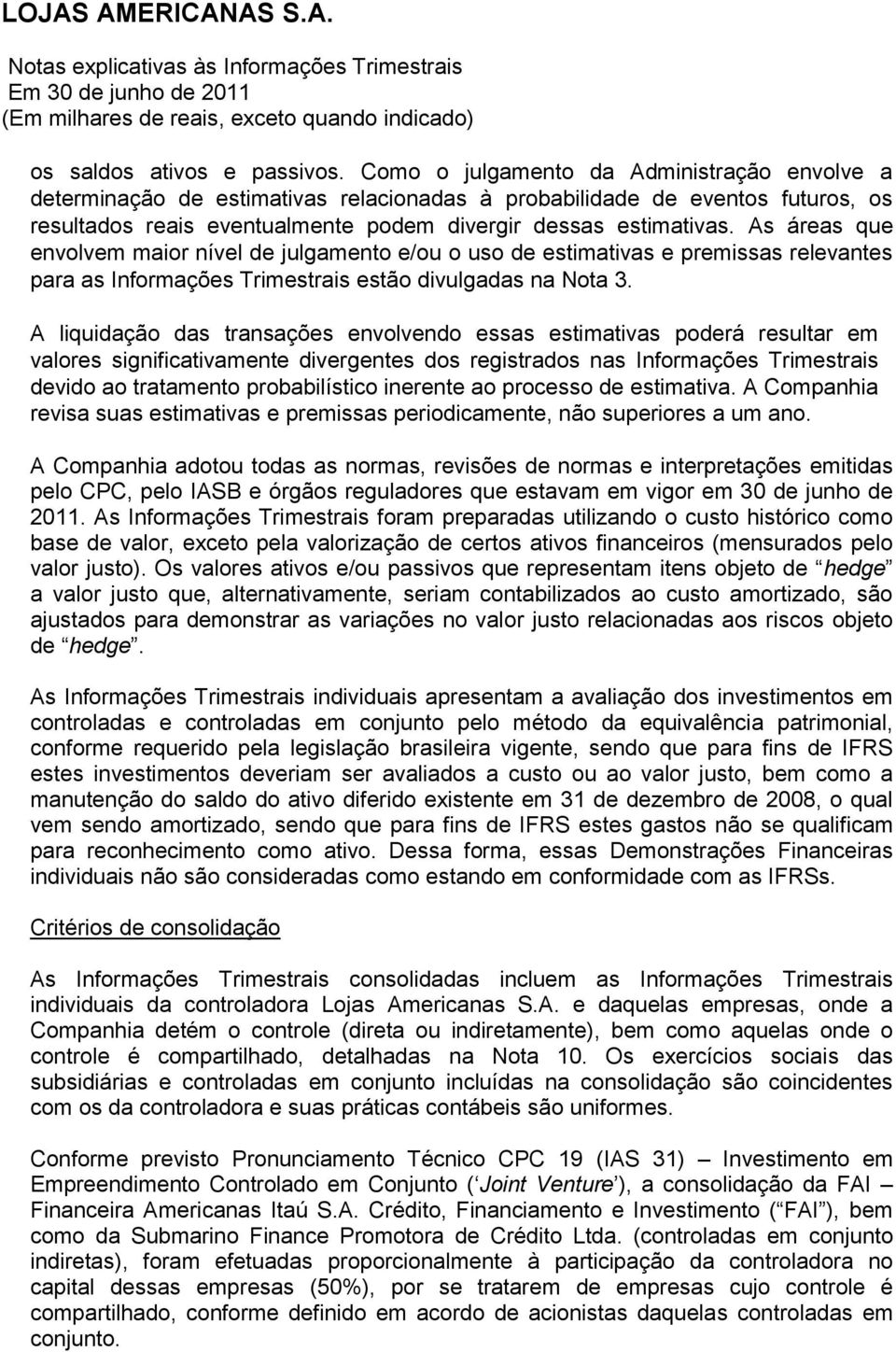 As áreas que envolvem maior nível de julgamento e/ou o uso de estimativas e premissas relevantes para as Informações Trimestrais estão divulgadas na Nota 3.