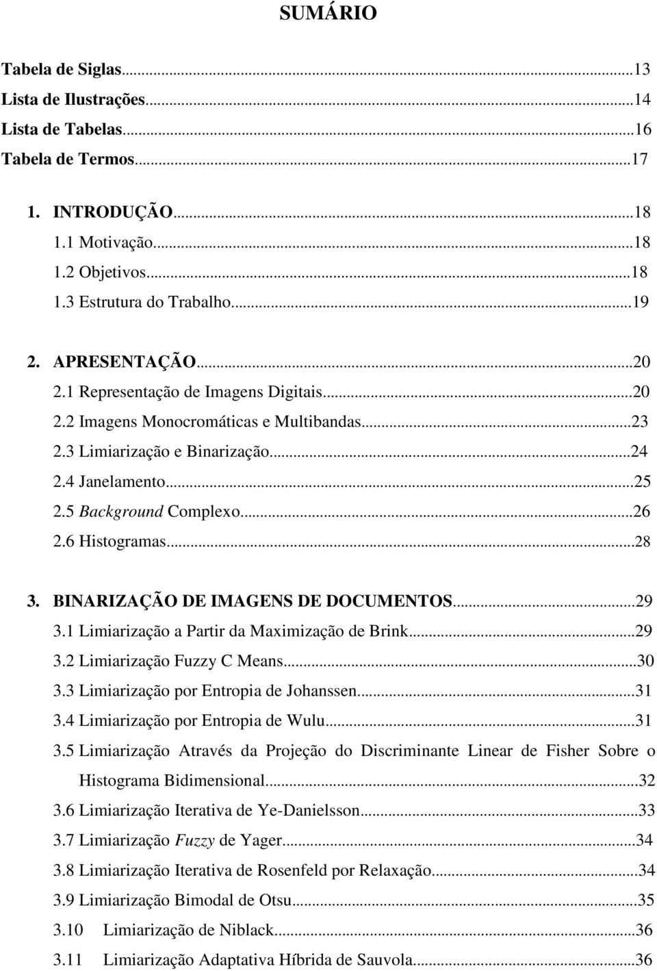 6 Histogramas...28 3. BINARIZAÇÃO DE IMAGENS DE DOCUMENTOS...29 3.1 Limiarização a Partir da Maximização de Brink...29 3.2 Limiarização Fuzzy C Means...30 3.3 Limiarização por Entropia de Johanssen.