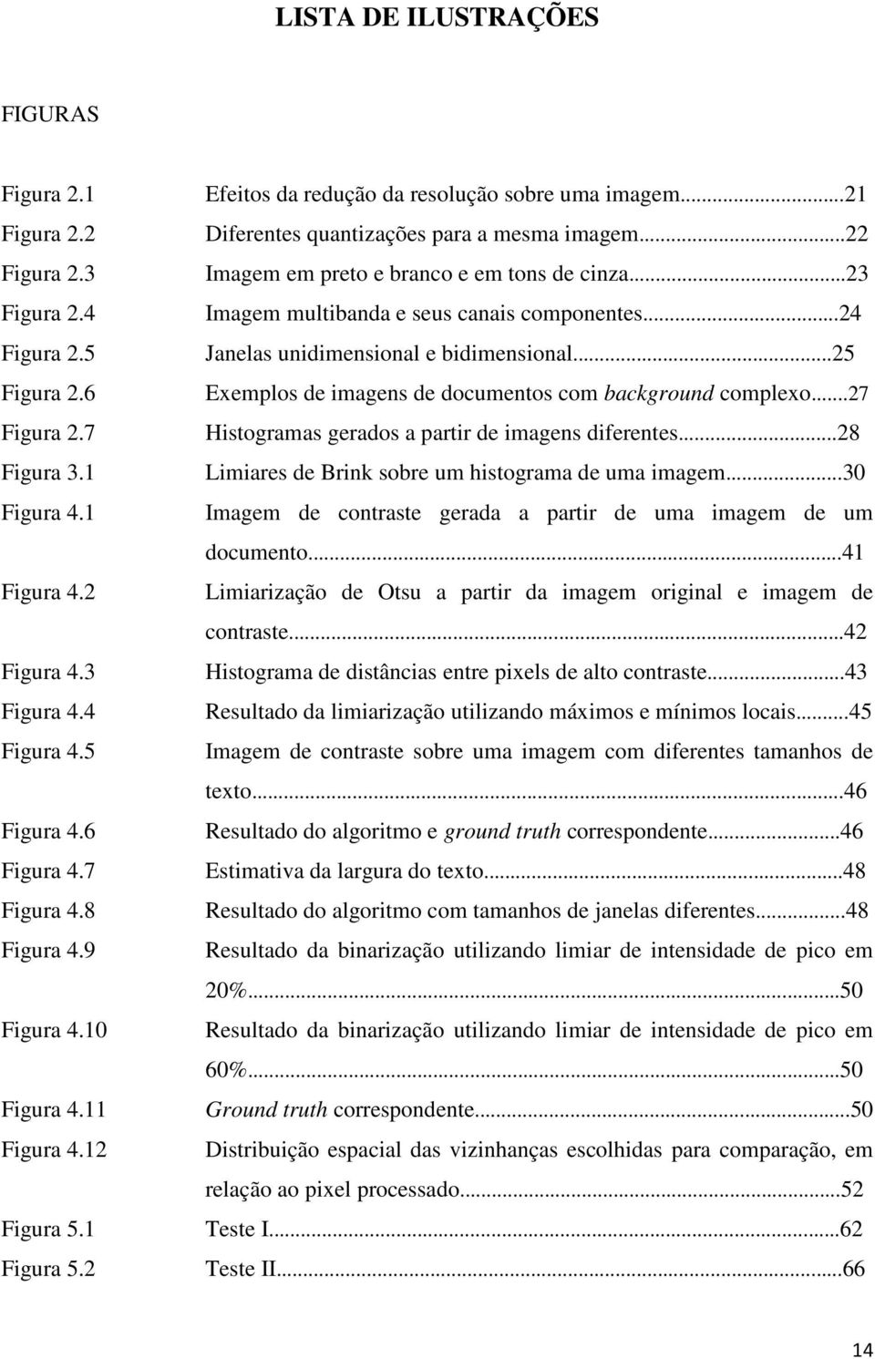 ..22 Imagem em preto e branco e em tons de cinza...23 Imagem multibanda e seus canais componentes...24 Janelas unidimensional e bidimensional.