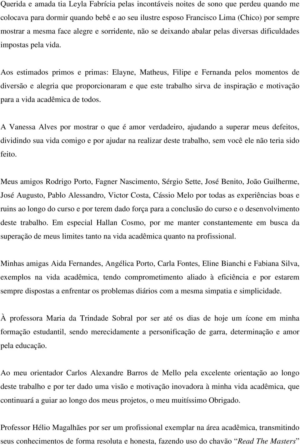 Aos estimados primos e primas: Elayne, Matheus, Filipe e Fernanda pelos momentos de diversão e alegria que proporcionaram e que este trabalho sirva de inspiração e motivação para a vida acadêmica de