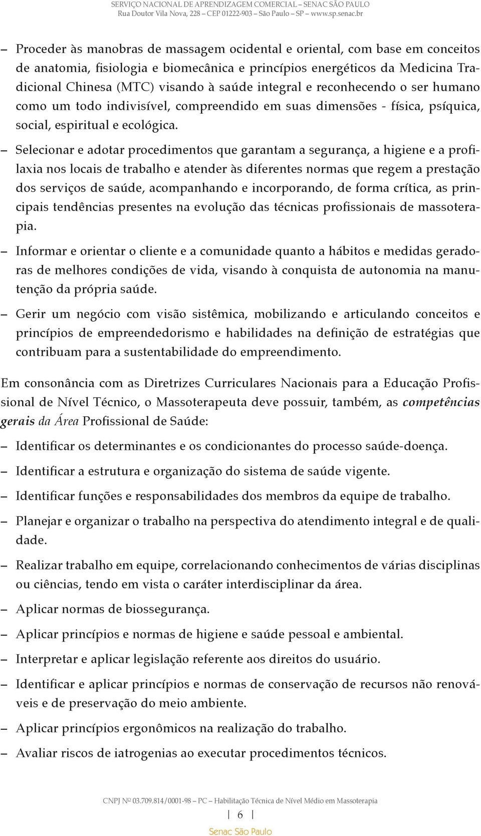 Selecionar e adotar procedimentos que garantam a segurança, a higiene e a profilaxia nos locais de trabalho e atender às diferentes normas que regem a prestação dos serviços de saúde, acompanhando e