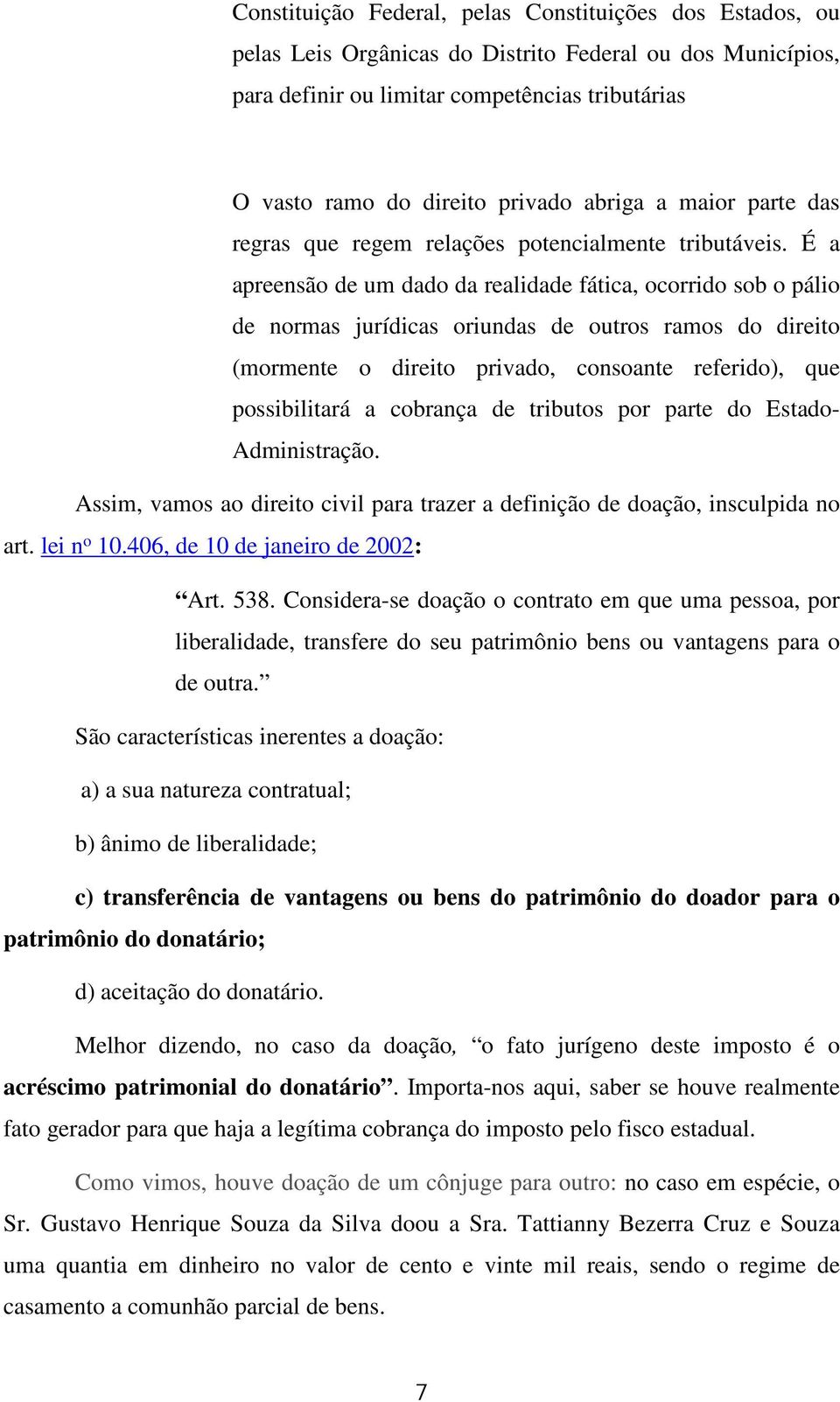 É a apreensão de um dado da realidade fática, ocorrido sob o pálio de normas jurídicas oriundas de outros ramos do direito (mormente o direito privado, consoante referido), que possibilitará a