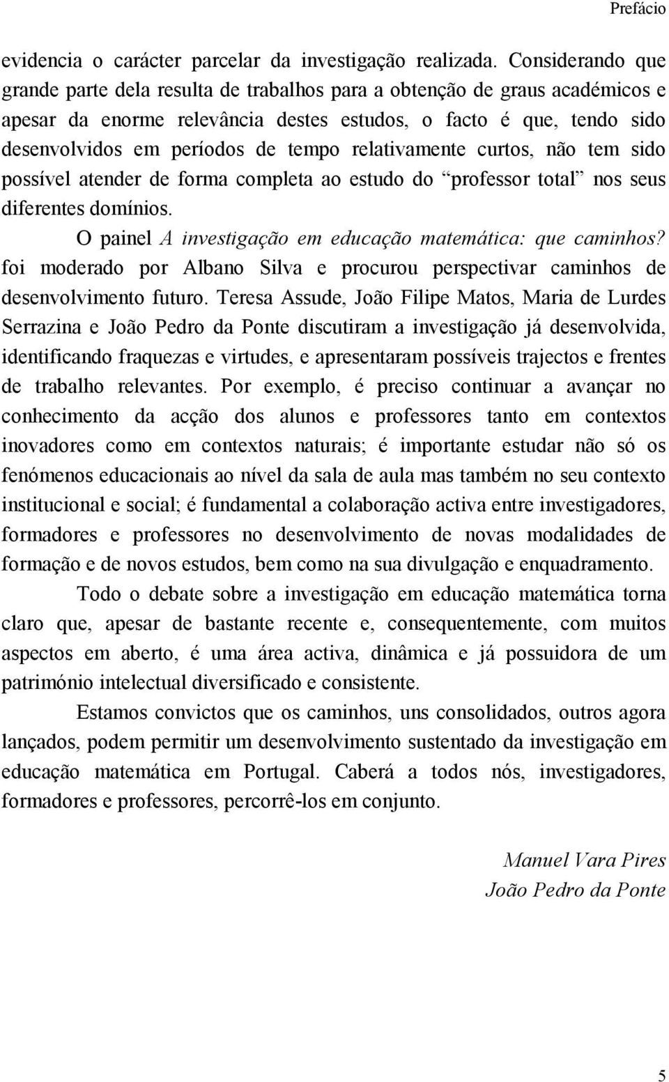 relativamente curtos, não tem sido possível atender de forma completa ao estudo do professor total nos seus diferentes domínios. O painel A investigação em educação matemática: que caminhos?