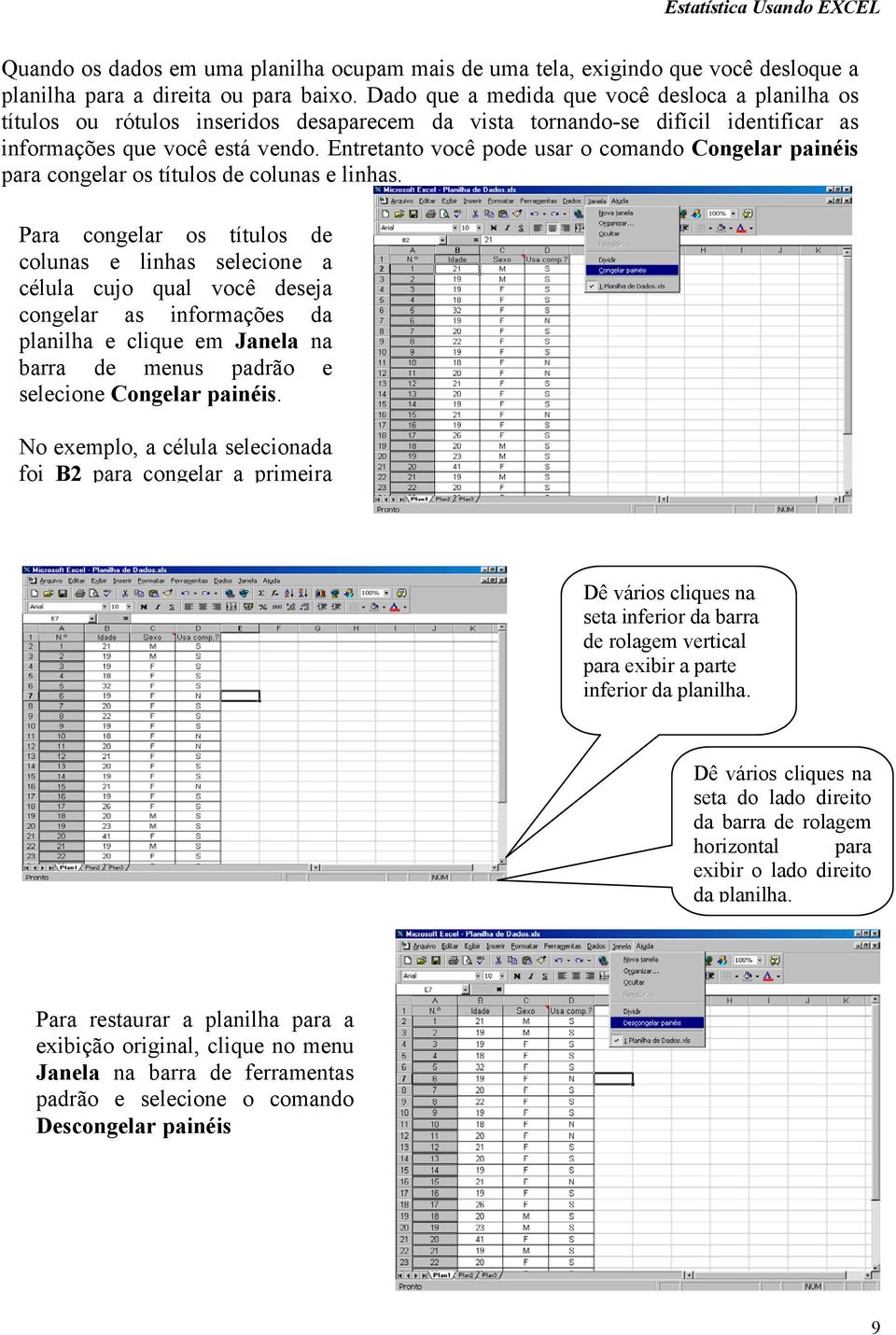 Entretanto você pode usar o comando Congelar painéis para congelar os títulos de colunas e linhas.