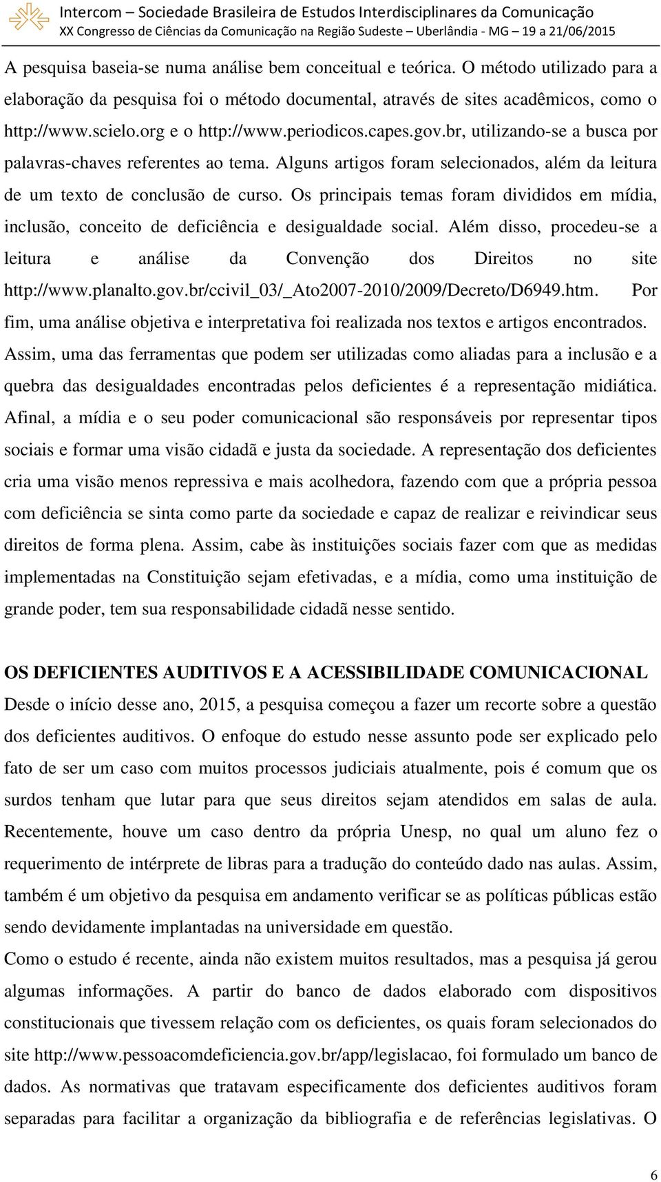 Os principais temas foram divididos em mídia, inclusão, conceito de deficiência e desigualdade social. Além disso, procedeu-se a leitura e análise da Convenção dos Direitos no site http://www.