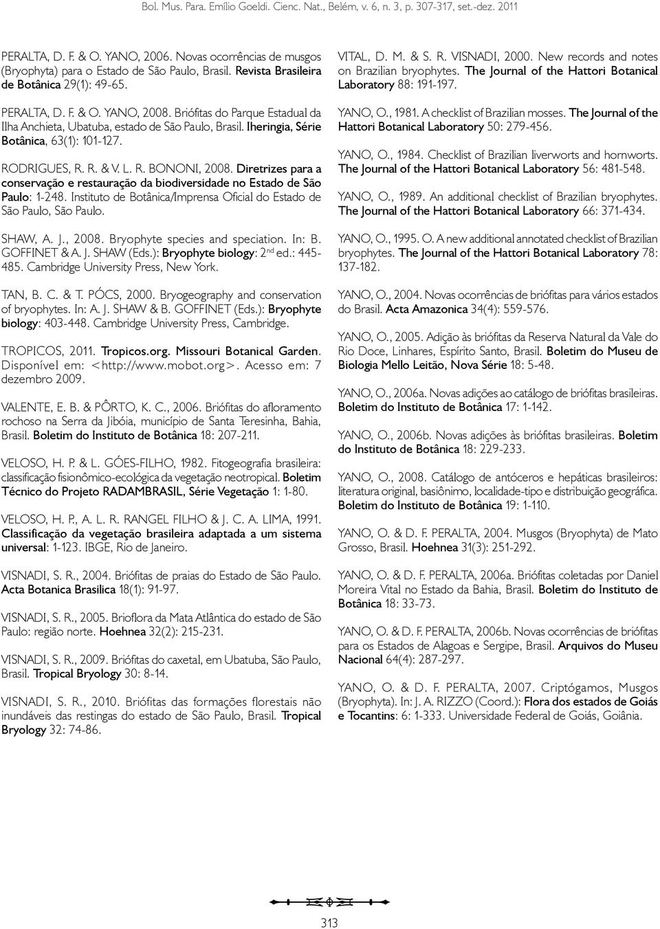 Iheringia, Série Botânica, 63(1): 101-127. RODRIGUES, R. R. & V. L. R. BONONI, 2008. Diretrizes para a conservação e restauração da biodiversidade no Estado de São Paulo: 1-248.