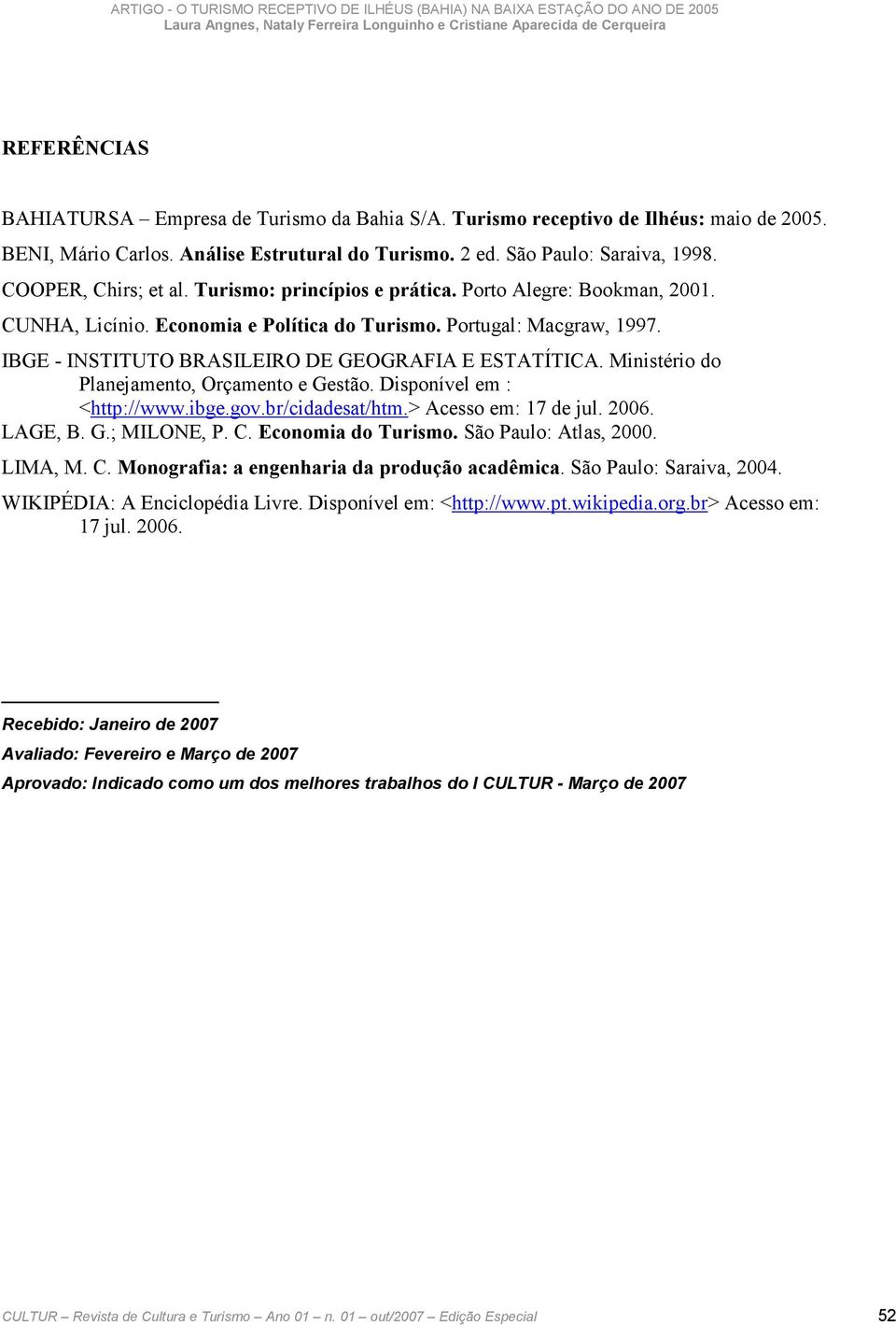 IBGE - INSTITUTO BRASILEIRO DE GEOGRAFIA E ESTATÍTICA. Ministério do Planejamento, Orçamento e Gestão. Disponível em : <http://www.ibge.gov.br/cidadesat/htm.> Acesso em: 17 de jul. 2006. LAGE, B. G.; MILONE, P.