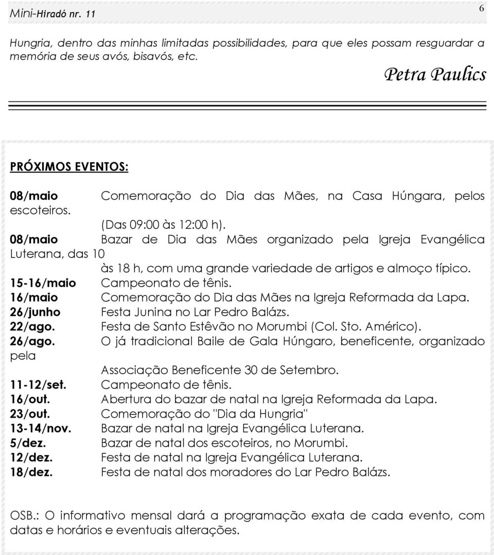 08/maio Bazar de Dia das Mães organizado pela Igreja Evangélica Luterana, das 10 às 18 h, com uma grande variedade de artigos e almoço típico. 15-16/maio Campeonato de tênis.