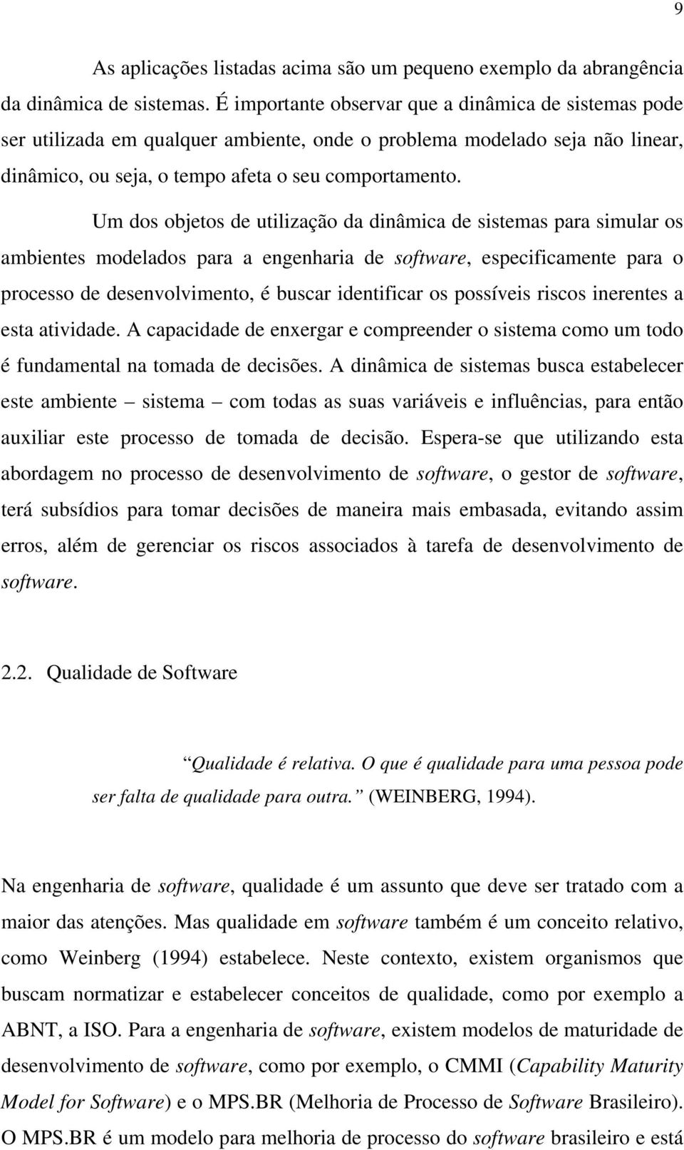 Um dos objetos de utilização da dinâmica de sistemas para simular os ambientes modelados para a engenharia de software, especificamente para o processo de desenvolvimento, é buscar identificar os