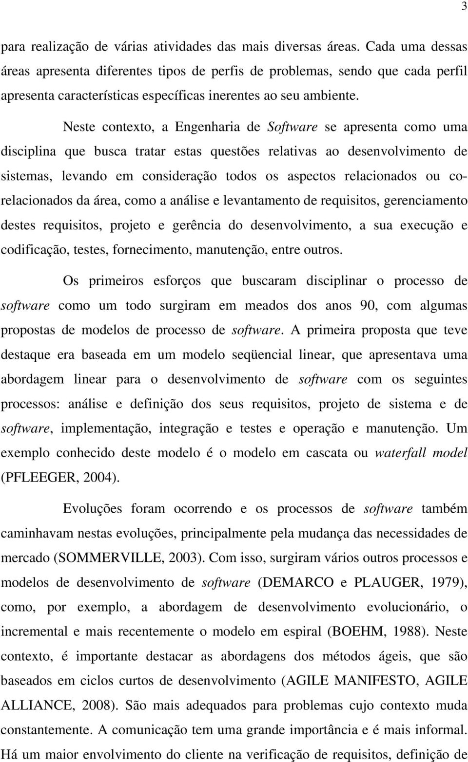 Neste contexto, a Engenharia de Software se apresenta como uma disciplina que busca tratar estas questões relativas ao desenvolvimento de sistemas, levando em consideração todos os aspectos