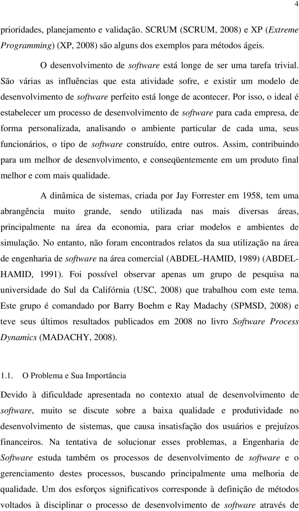 São várias as influências que esta atividade sofre, e existir um modelo de desenvolvimento de software perfeito está longe de acontecer.